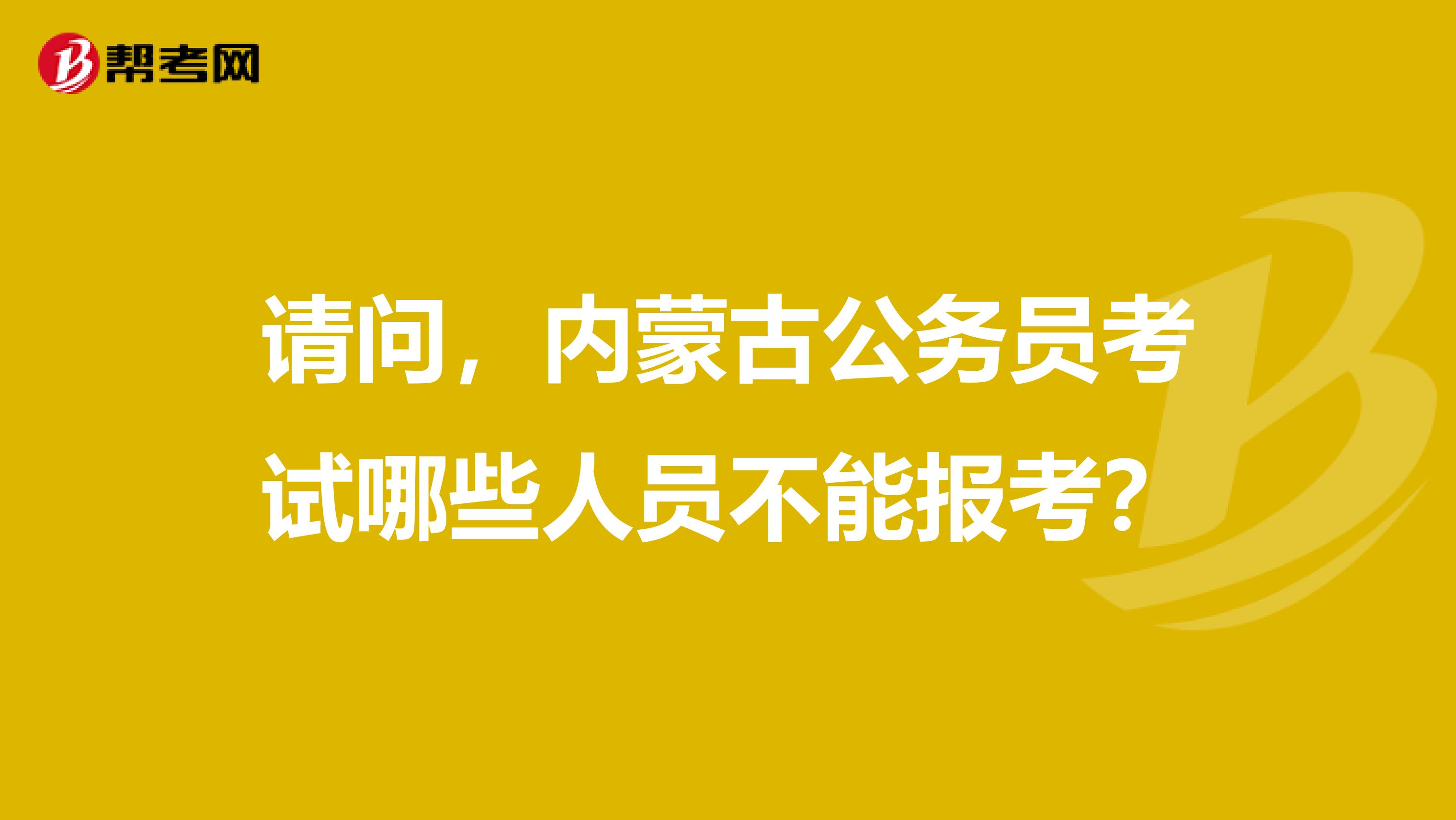 请问,内蒙古公务员考试哪些人员不能报考?