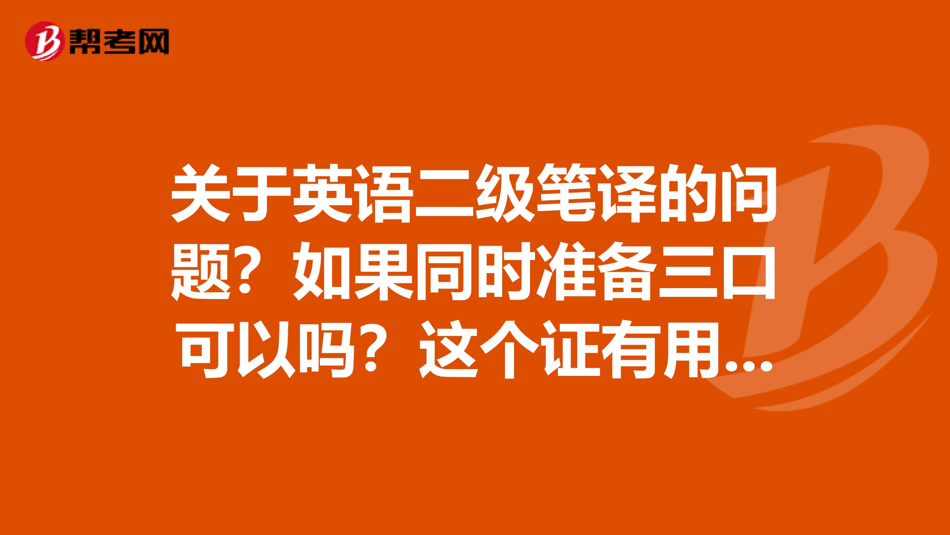 关于英语二级笔译的问题？如果同时准备三口可以吗？这个证有用吗？