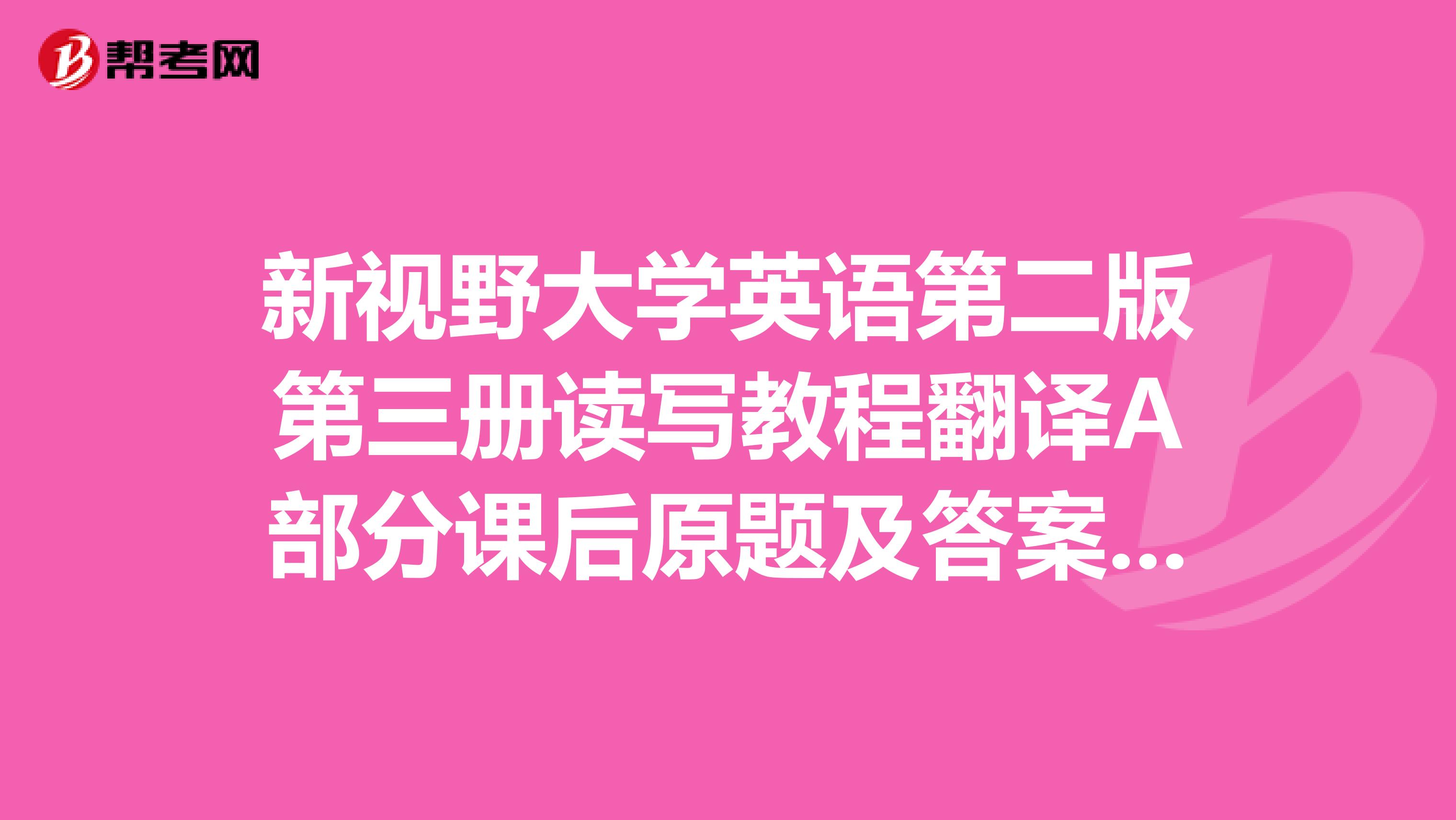 新视野大学英语第二版第三册读写教程翻译A部分课后原题及答案一定要原文。