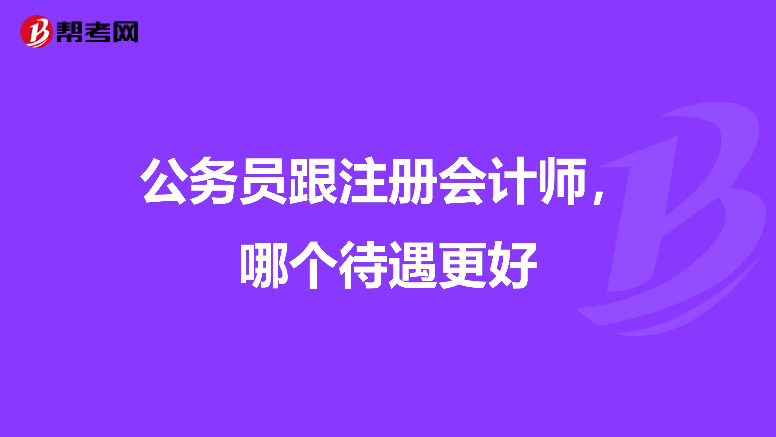 公务员跟注册会计师,哪个待遇更好