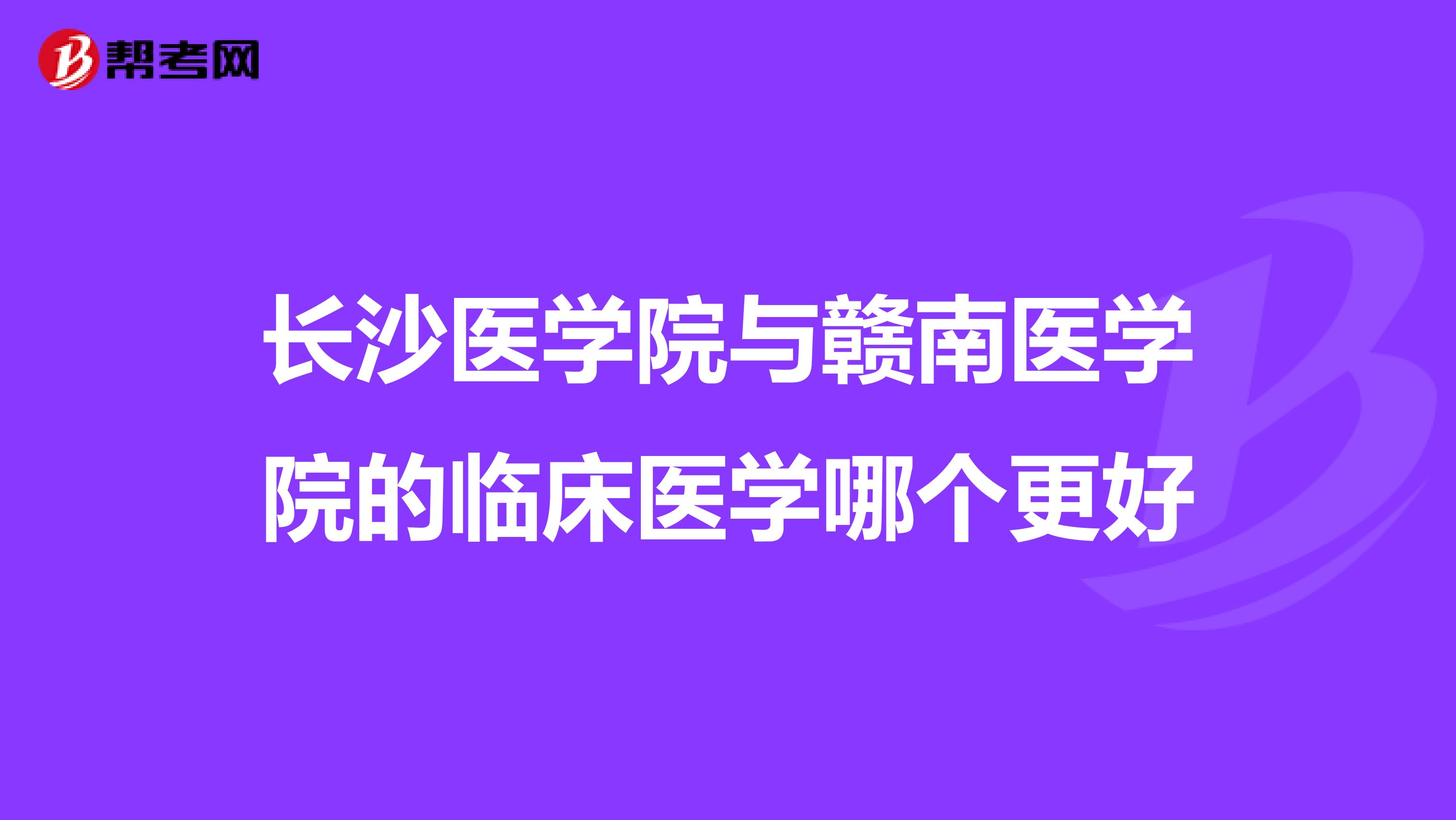 长沙医学院与赣南医学院的临床医学哪个更好
