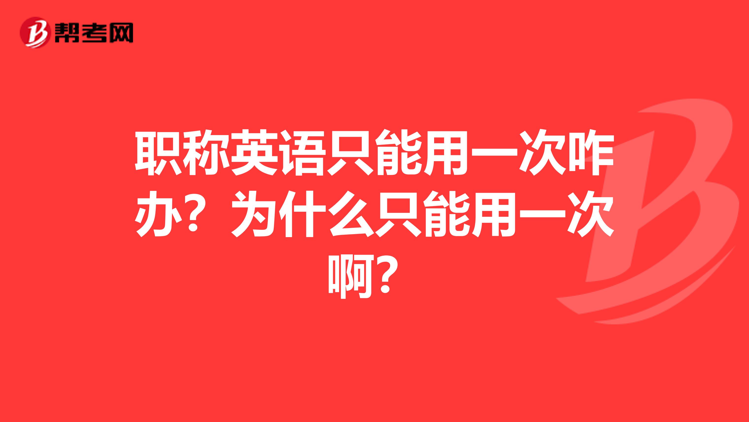 职称英语只能用一次咋办？为什么只能用一次啊？