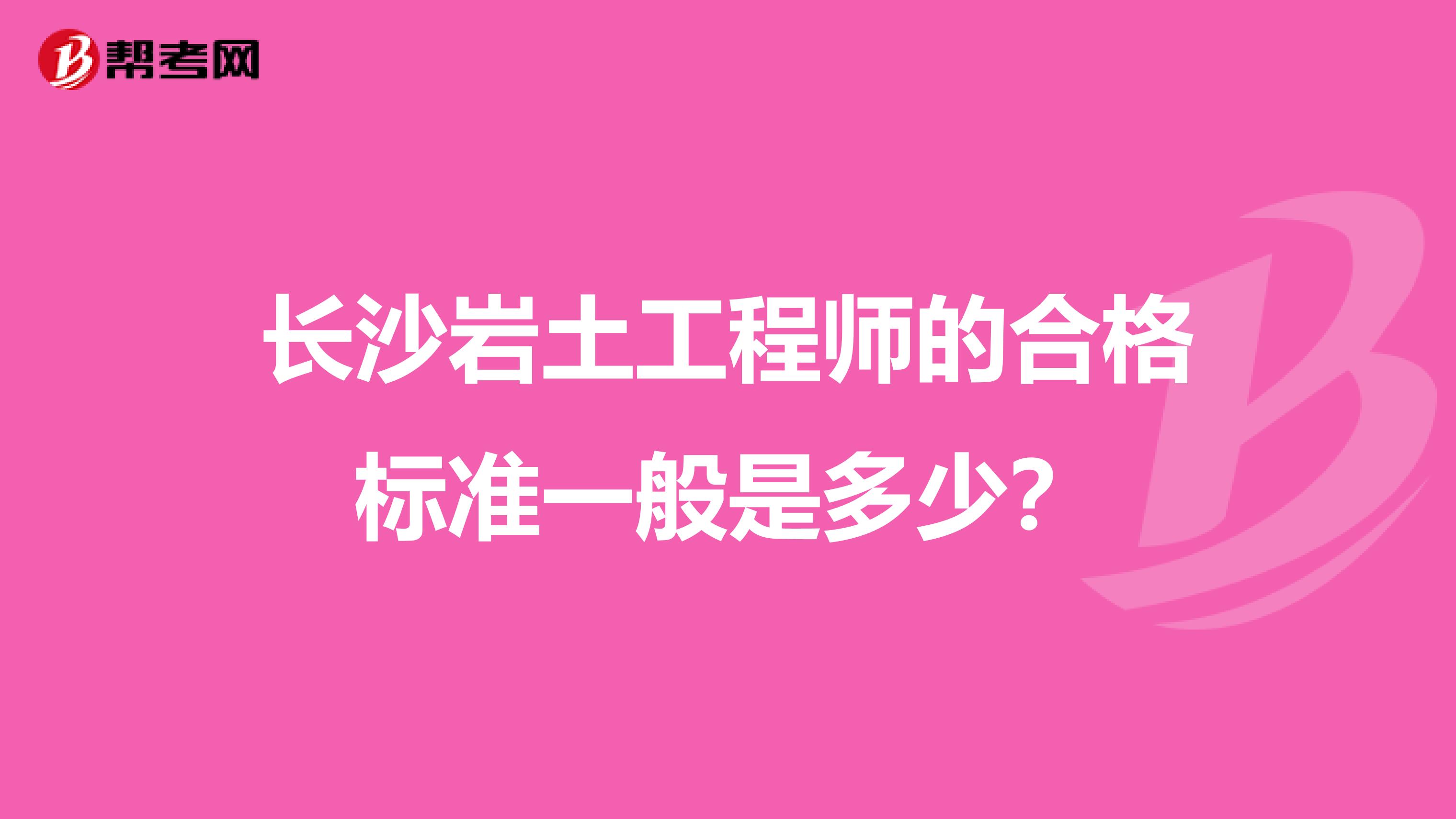 长沙岩土工程师的合格标准一般是多少?