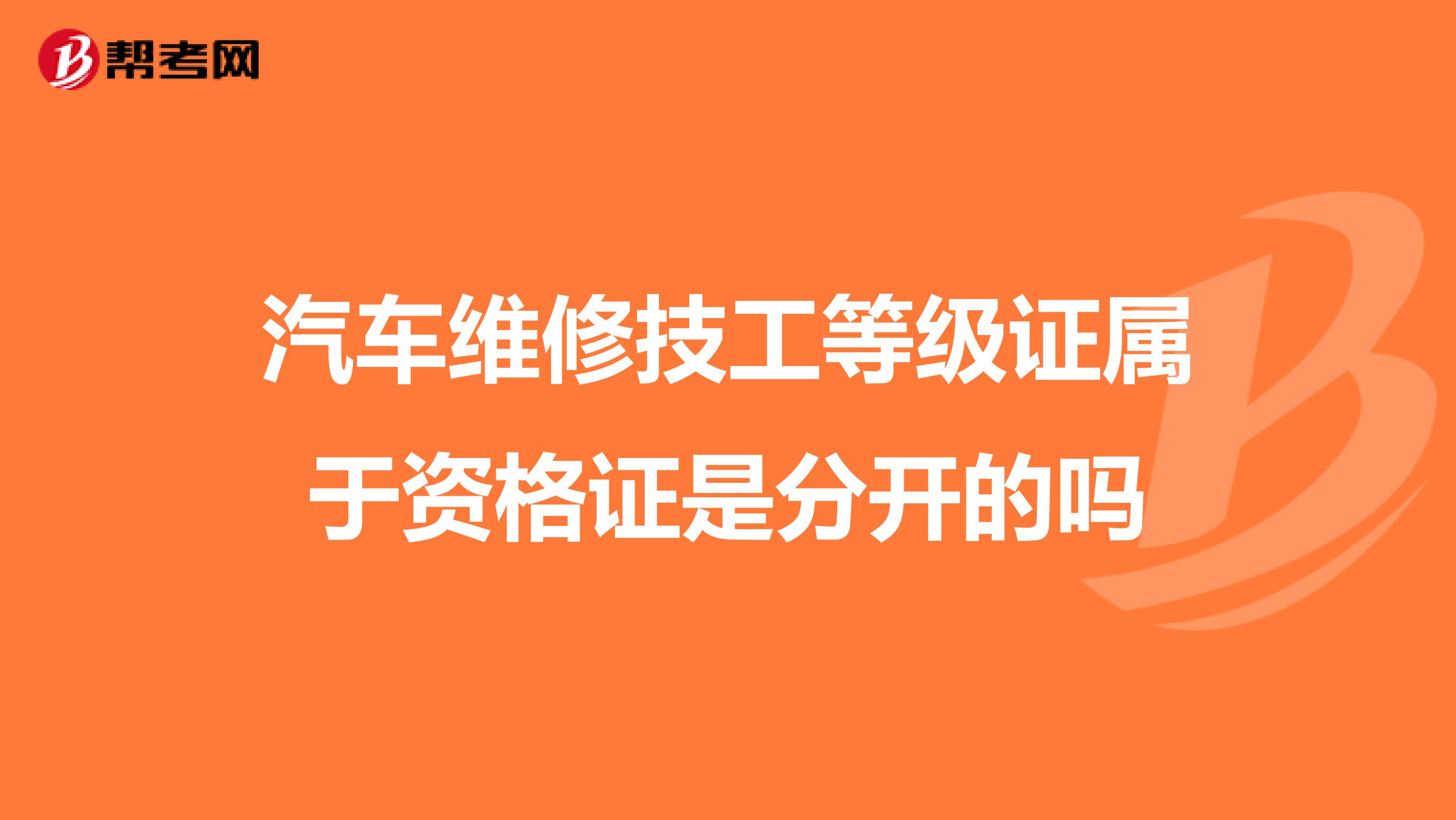 汽车维修技工等级证属于资格证是分开的吗