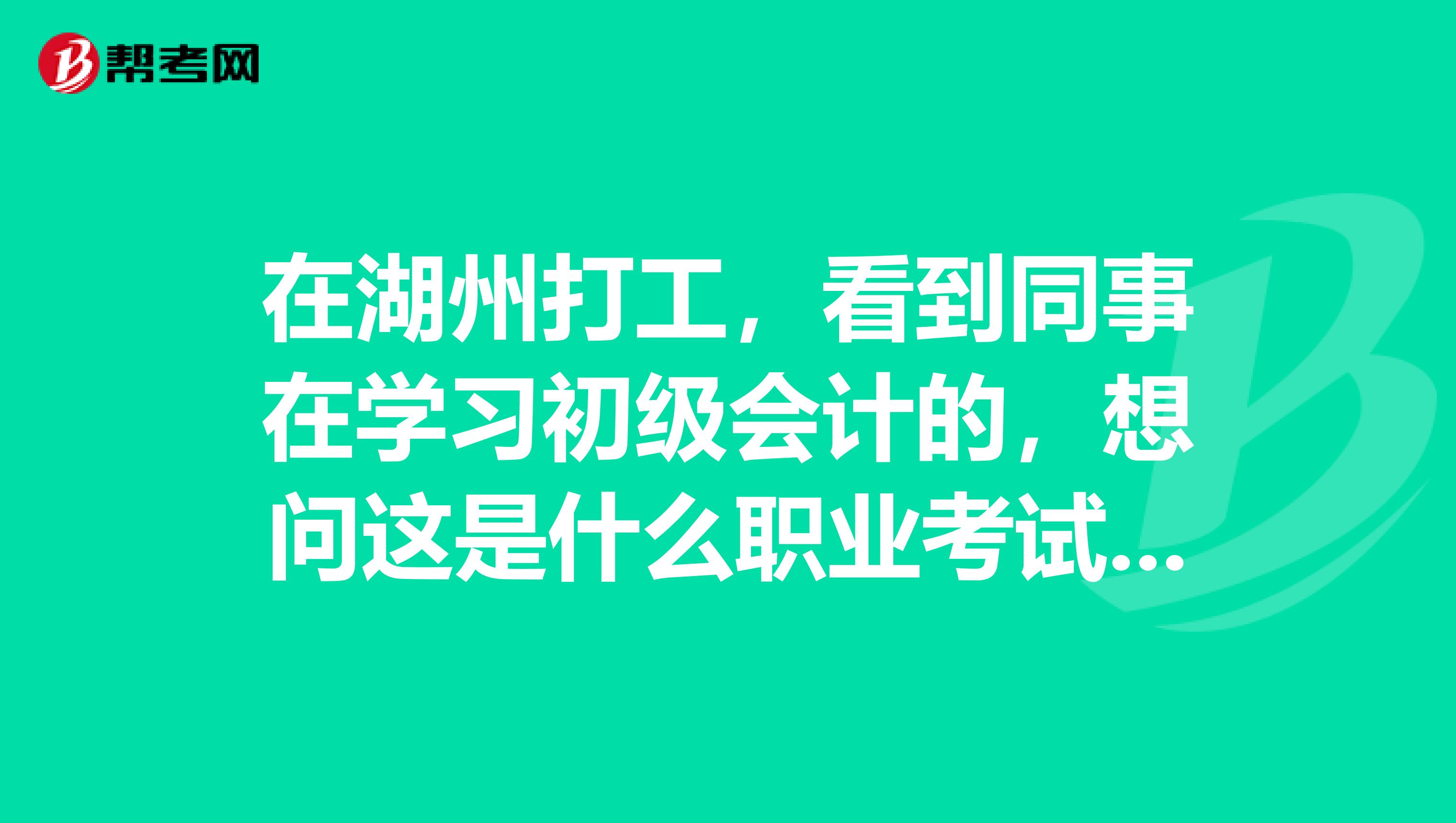 在湖州打工,看到同事在学习初级会计的,想问这是什么职业考试吗?