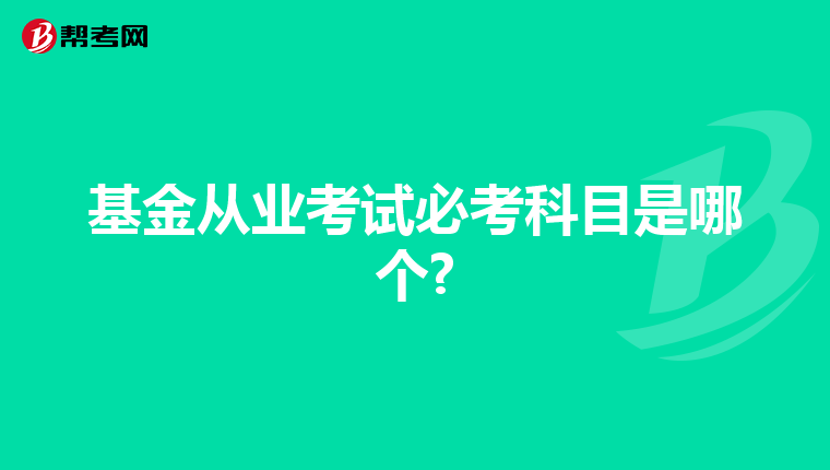 基金从业考试必考科目是哪个?