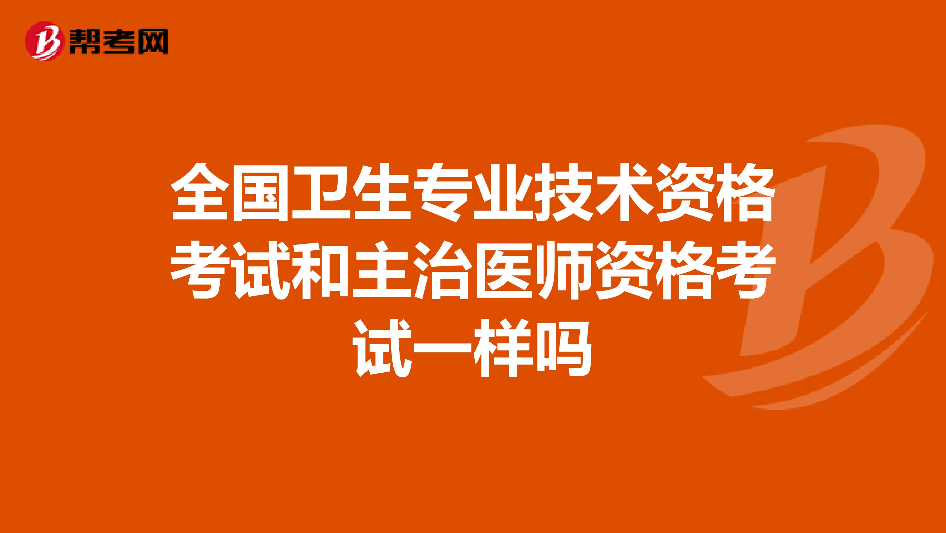 全国卫生专业技术资格考试和主治医师资格考试一样吗