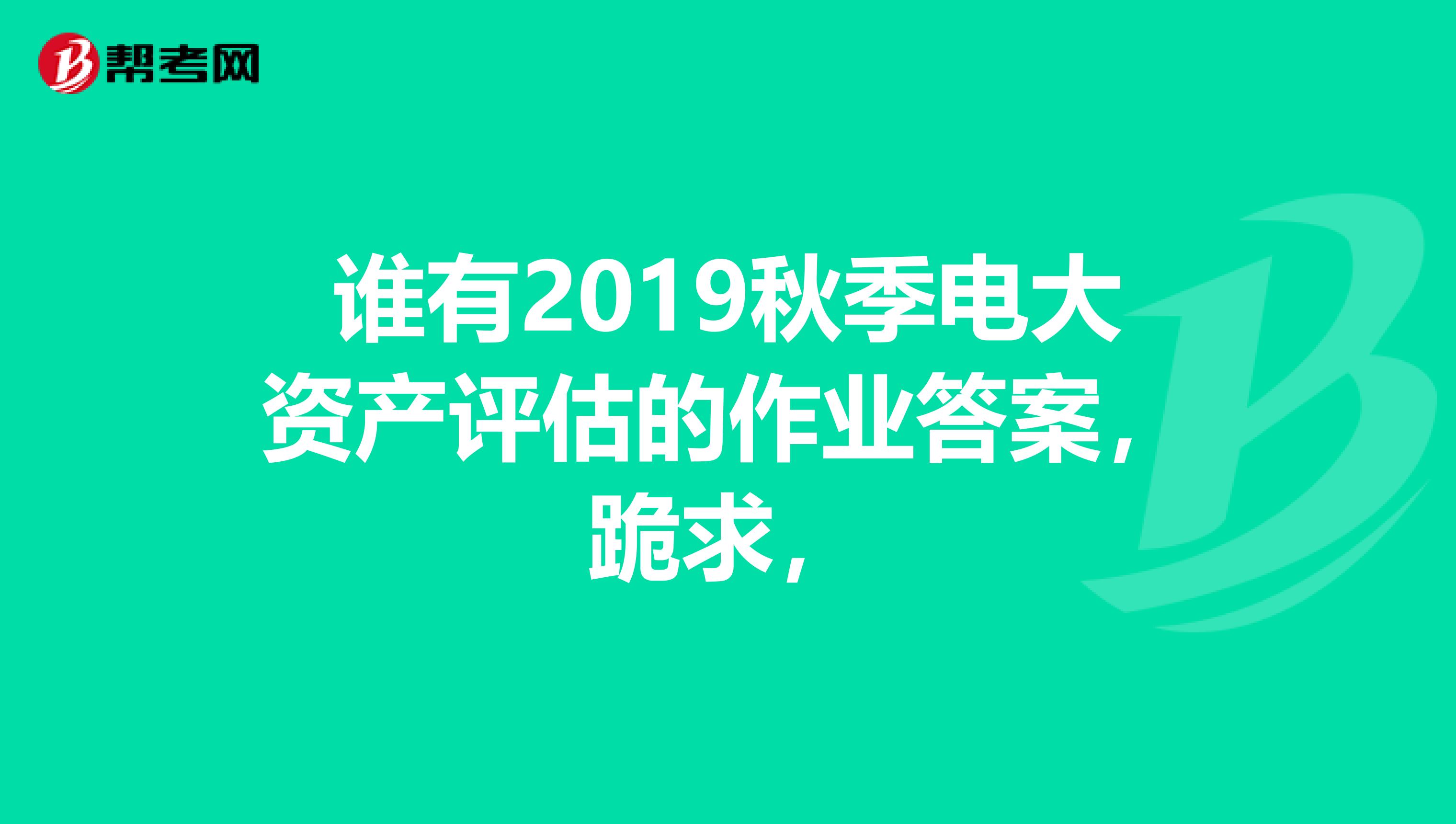 谁有2019秋季电大资产评估的作业答案,跪求,