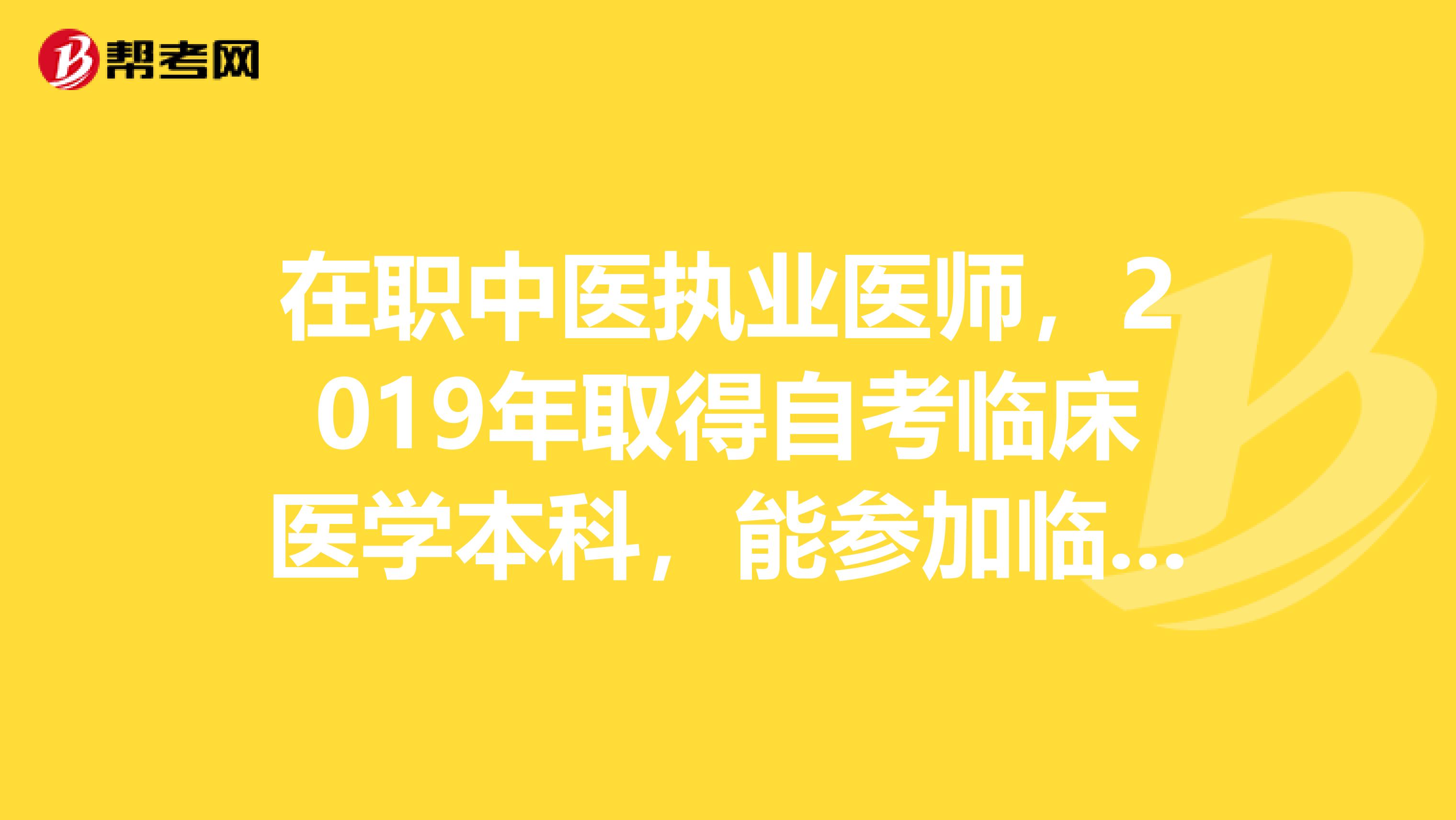 在职中医执业医师，2019年取得自考临床医学本科，能参加临床执业医师考试吗？