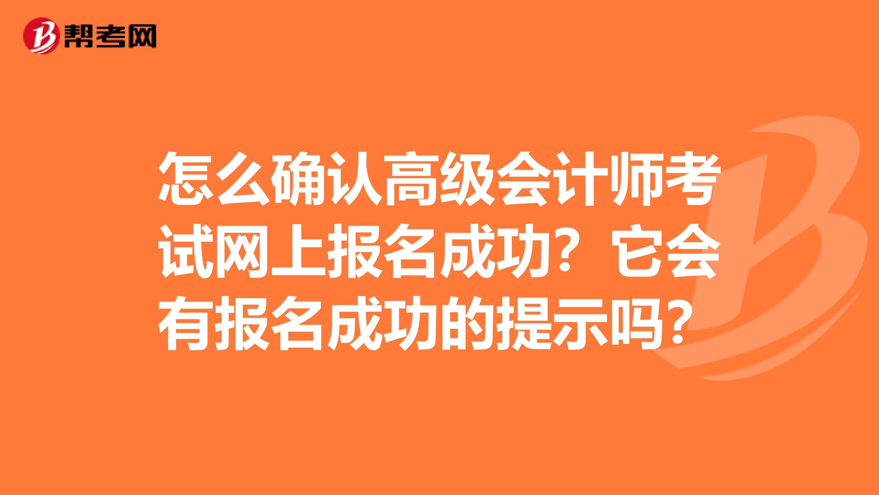 怎么确认高级会计师考试网上报名成功？它会有报名成功的提示吗？