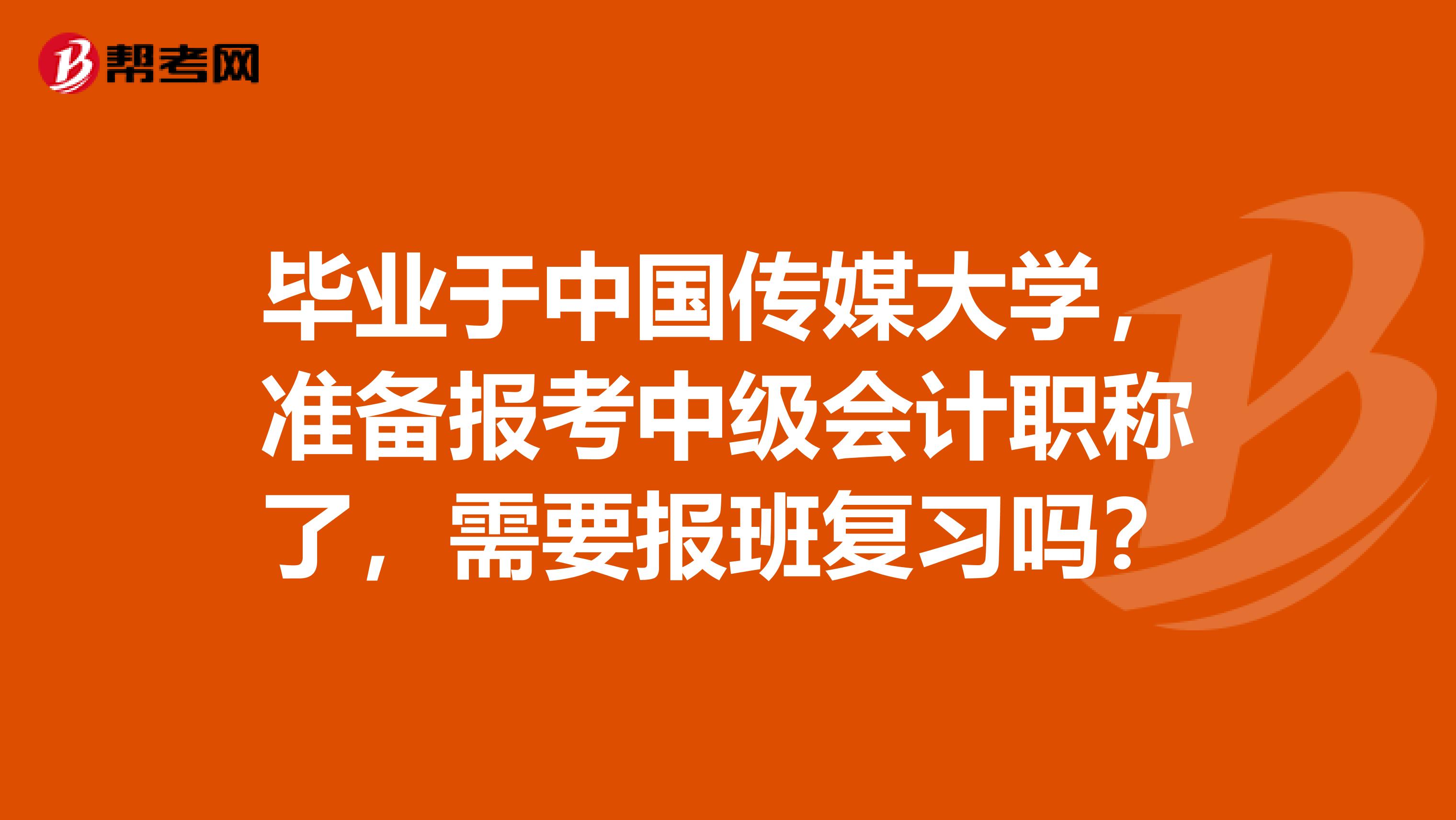 毕业于中国传媒大学，准备报考中级会计职称了，需要报班复习吗？