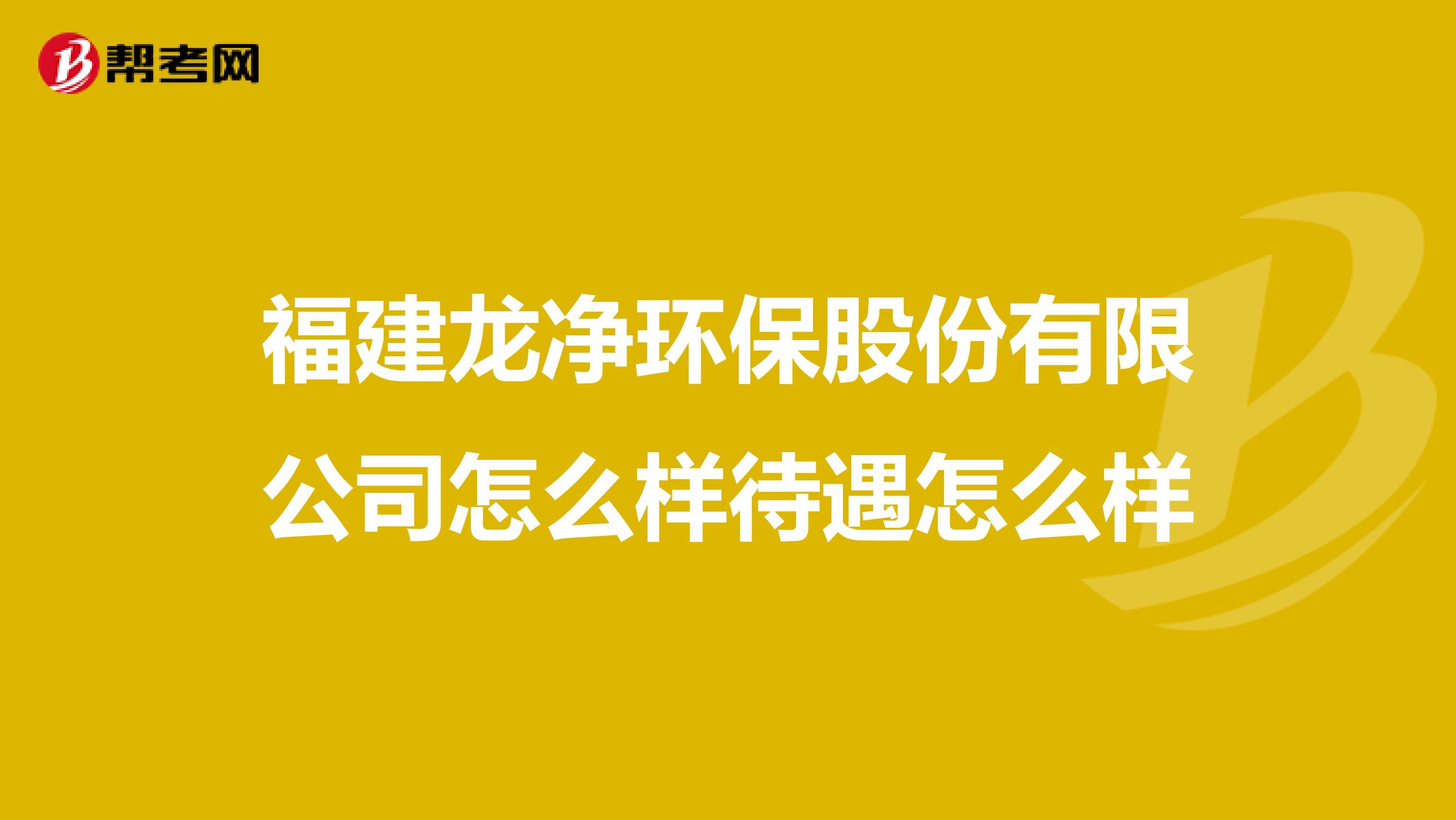 福建龙净环保股份有限公司怎么样待遇怎么样