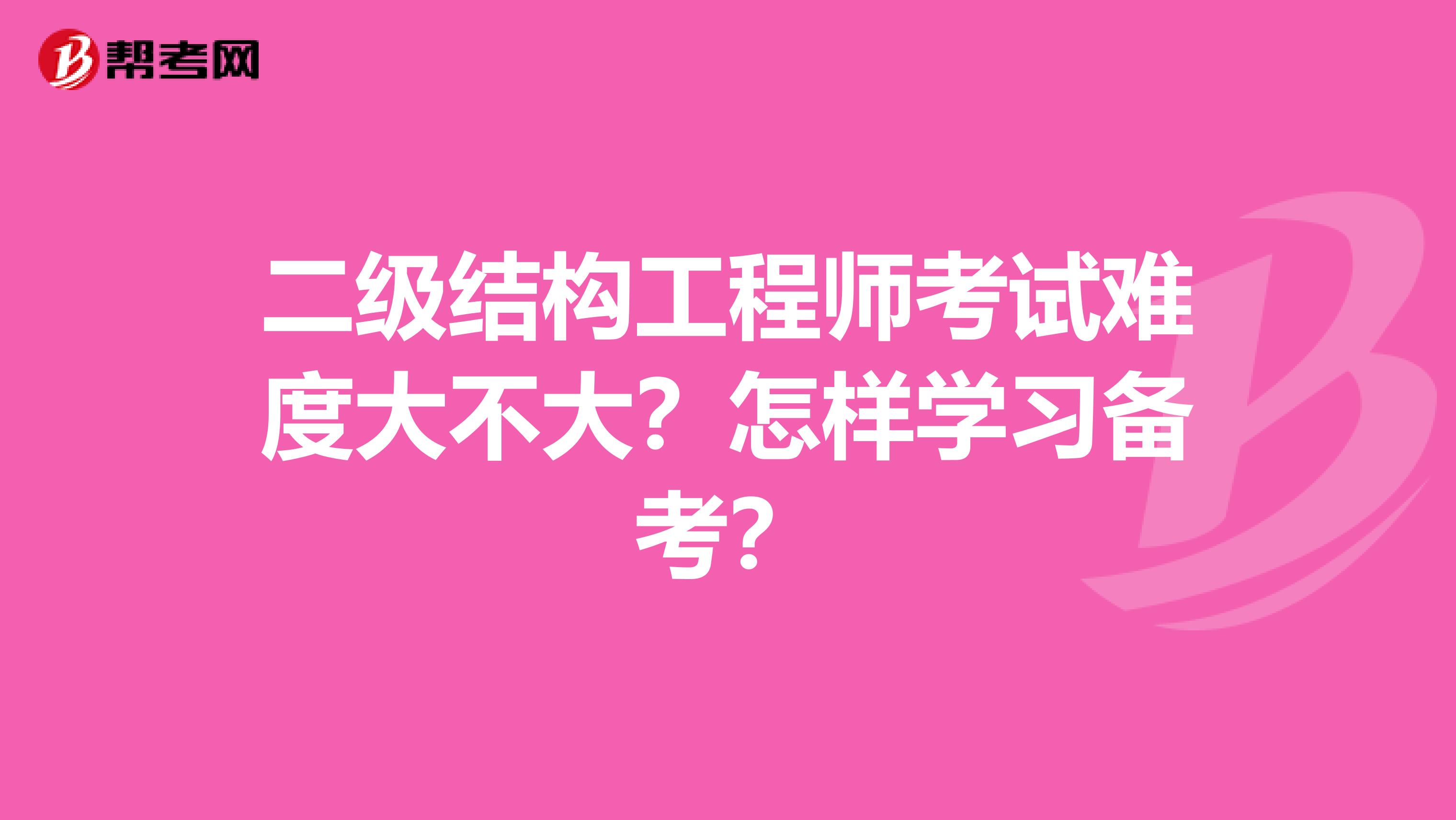 二级结构工程师考试难度大不大？怎样学习备考？