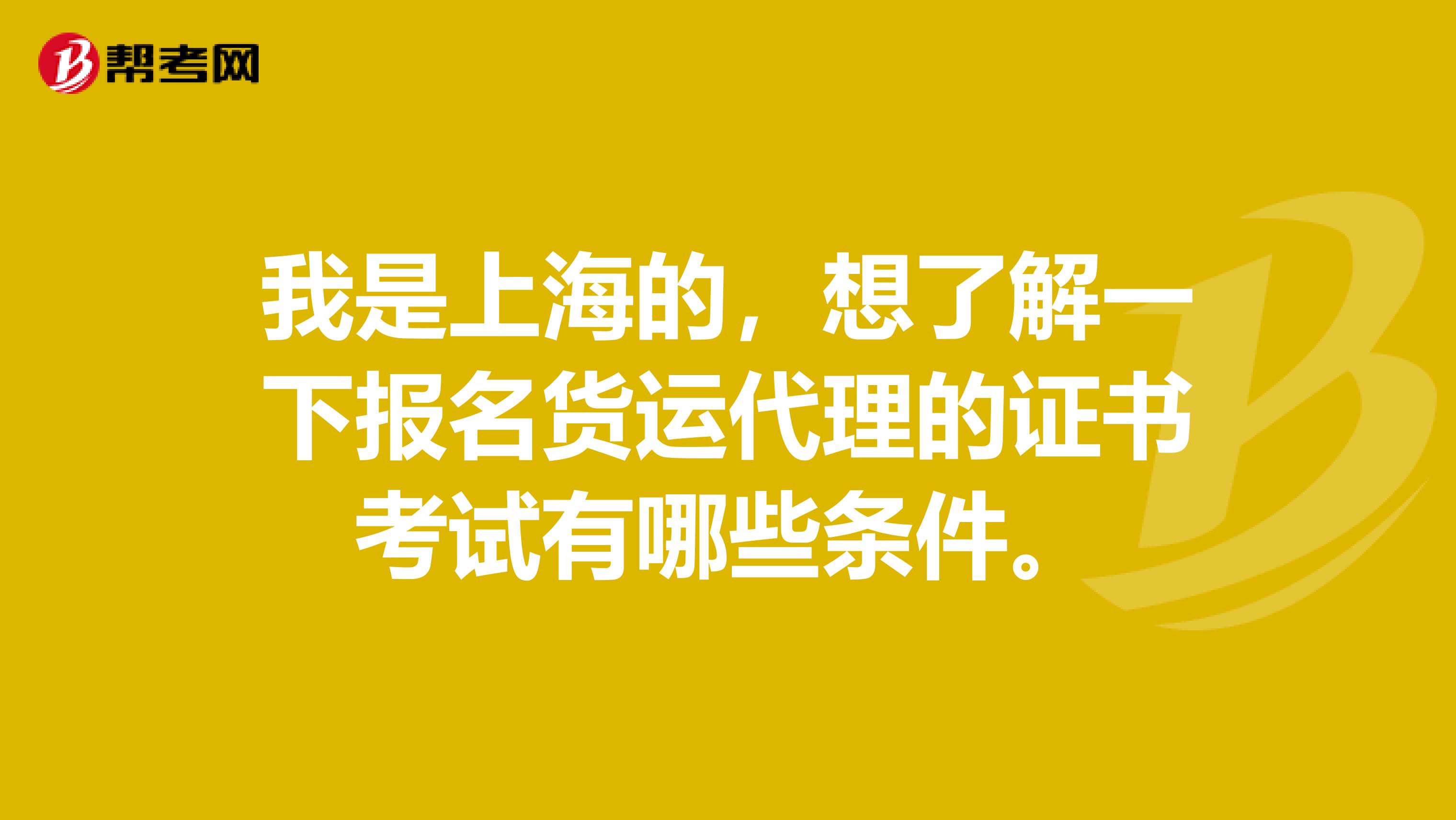 我是上海的，想了解一下报名货运代理的证书考试有哪些条件。