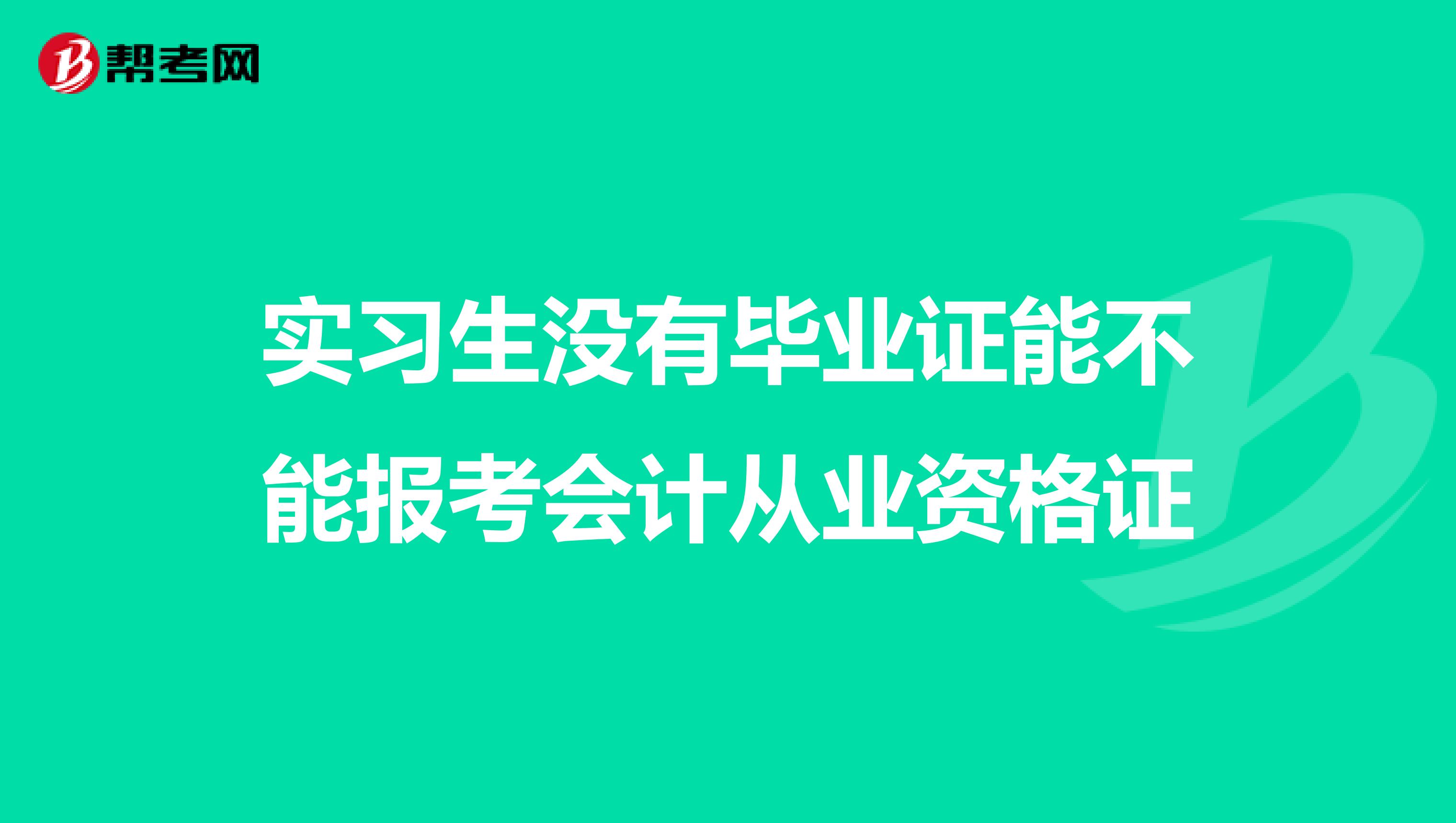 实习生没有毕业证能不能报考会计从业资格证