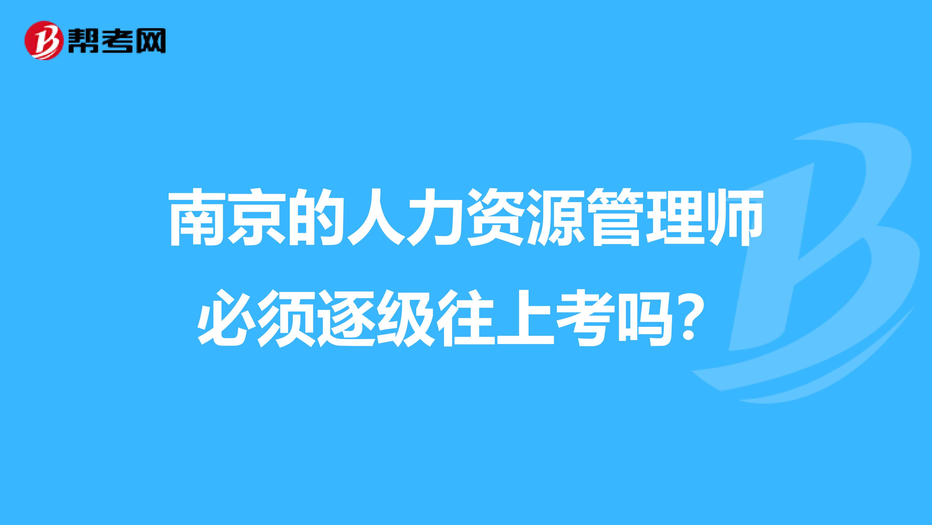 南京的人力资源管理师必须逐级往上考吗？