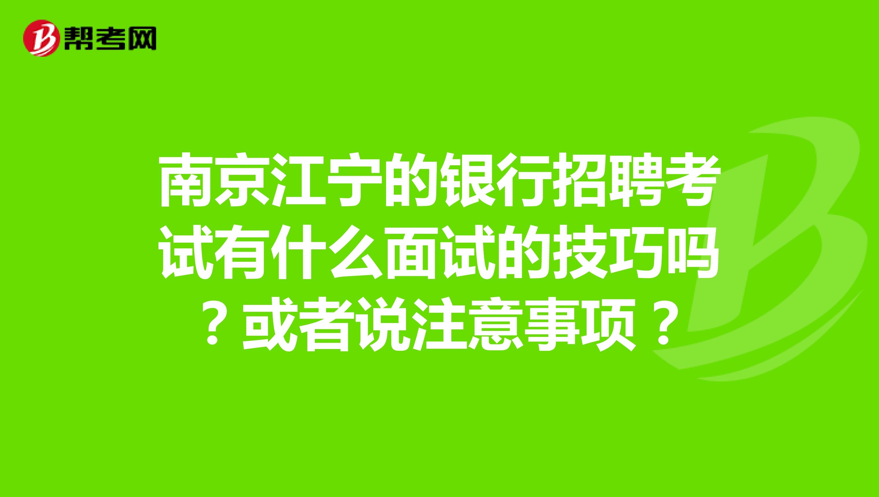 南京江宁的银行招聘考试有什么面试的技巧吗?或者说注意事项?