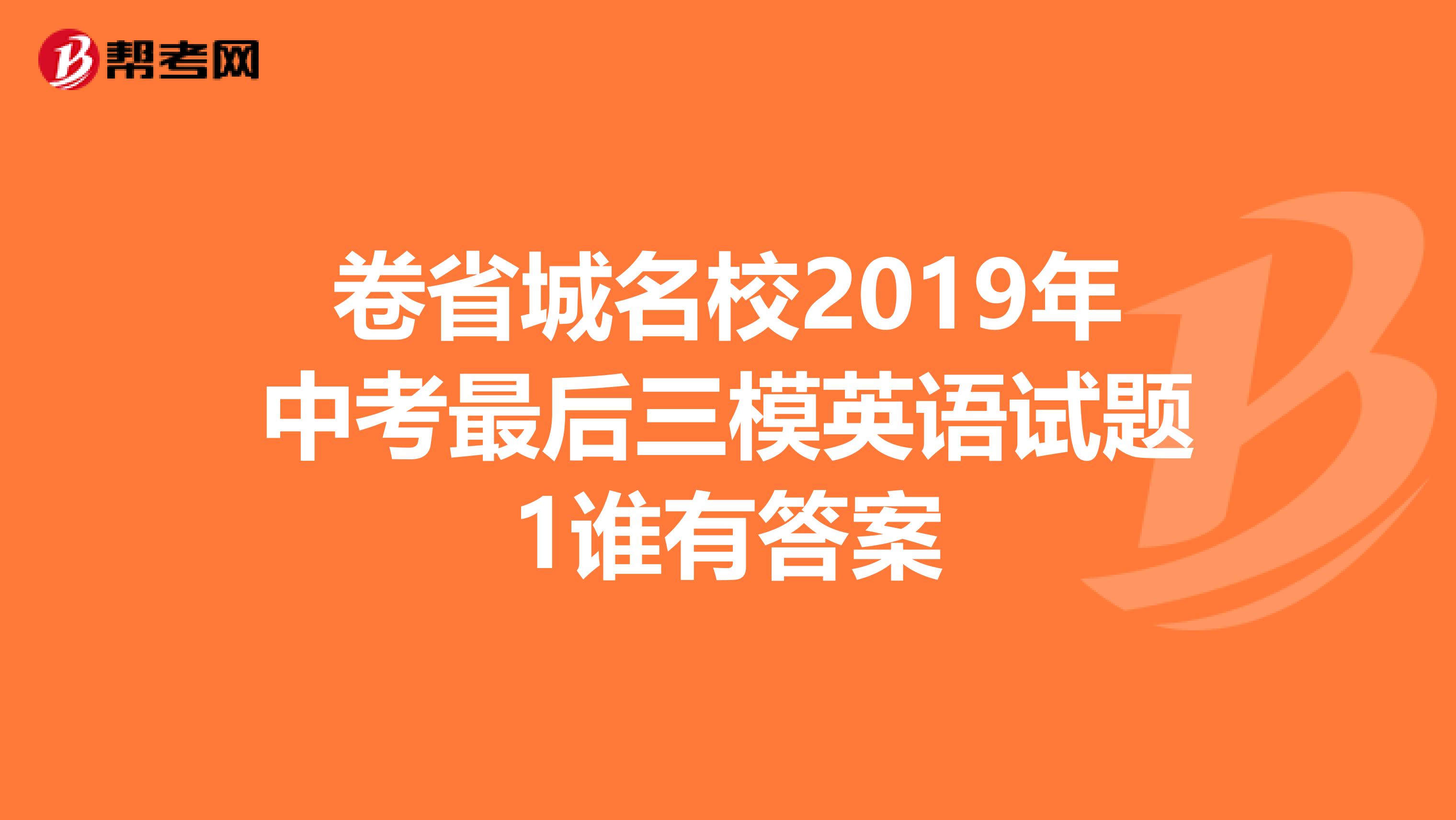 卷省城名校2019年中考最后三模英语试题1谁有答案