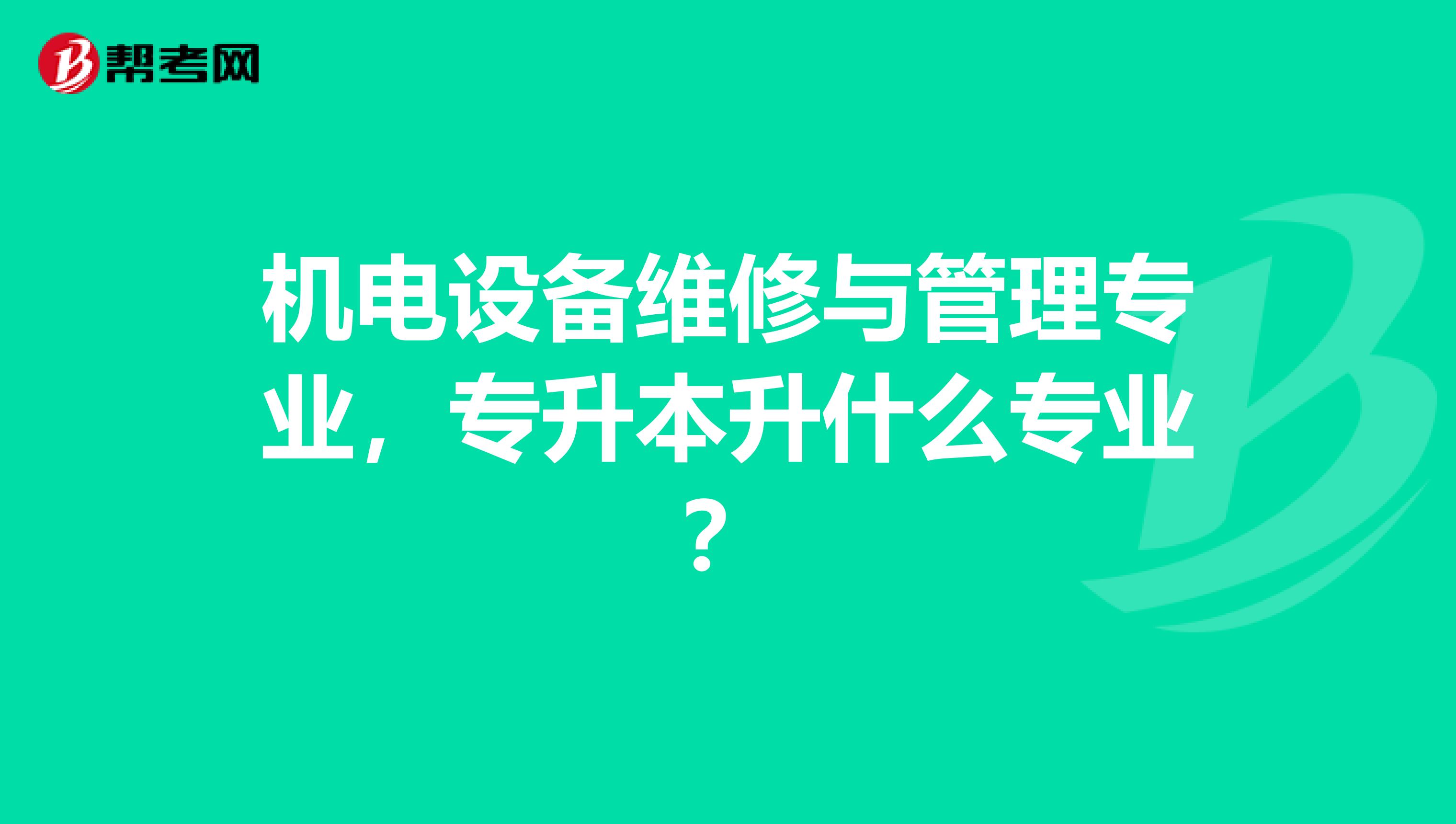 机电设备维修与管理专业，专升本升什么专业？