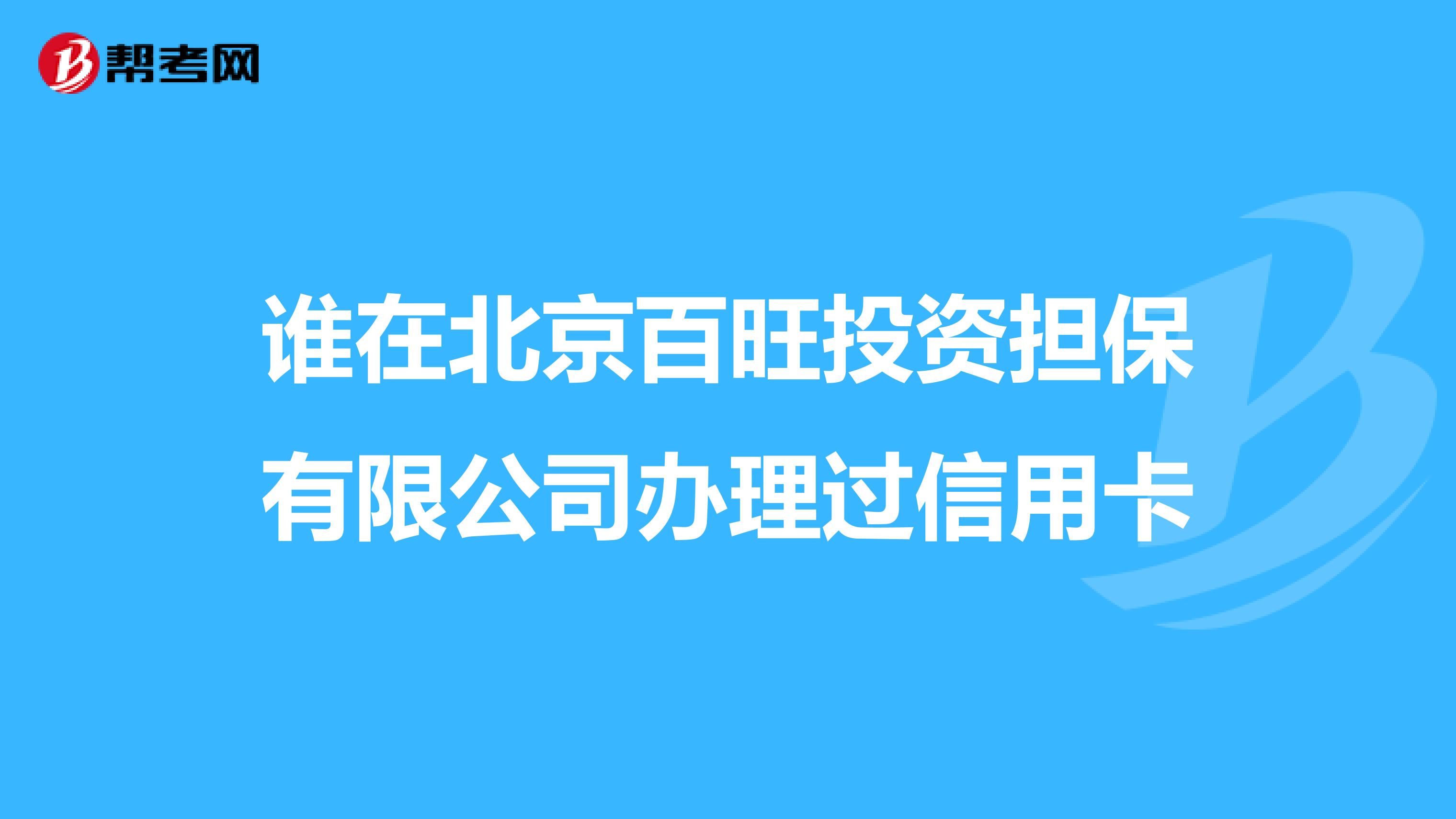 谁在北京百旺投资担保有限公司办理过信用卡