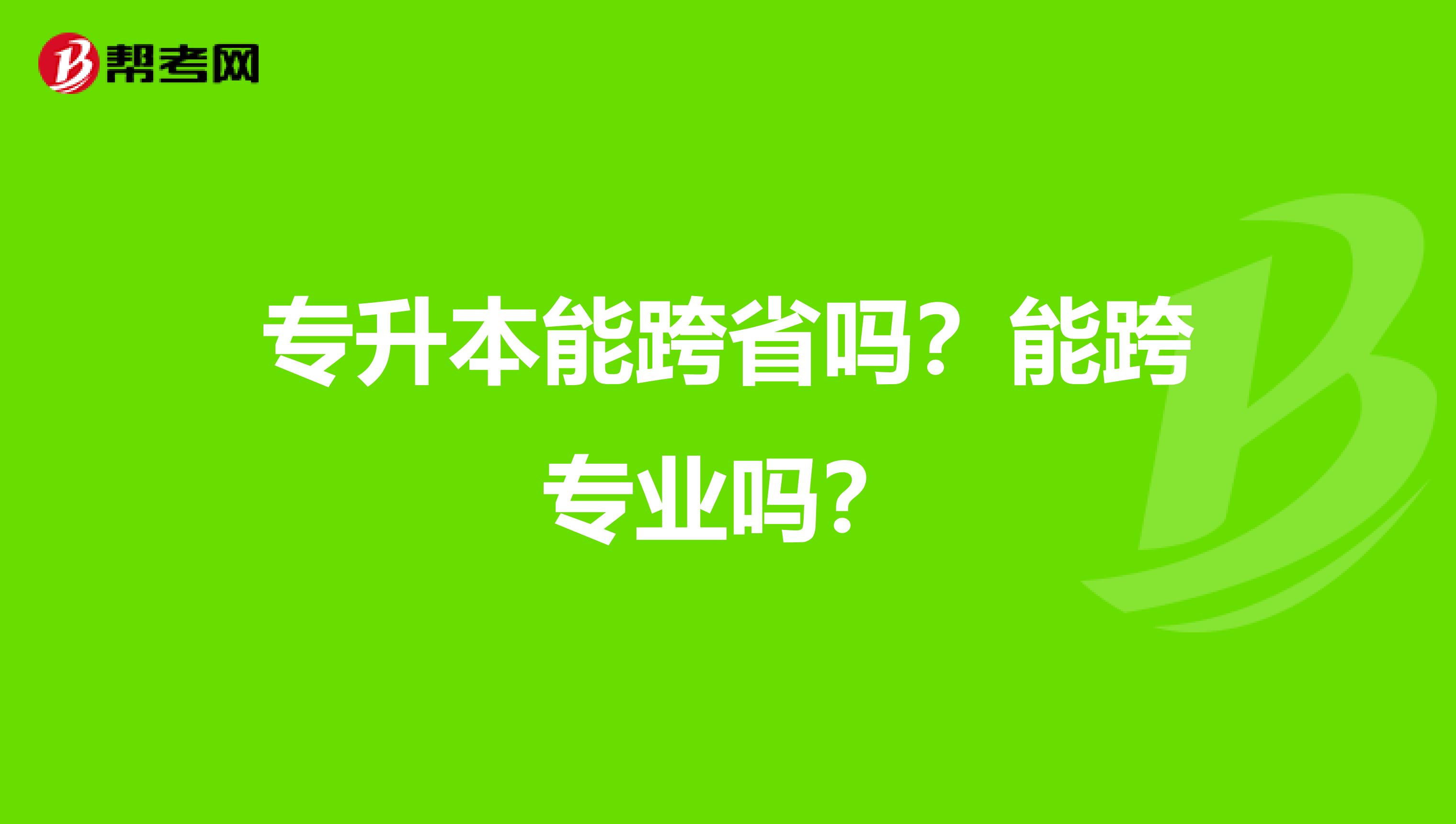 专升本能跨省吗?能跨专业吗?