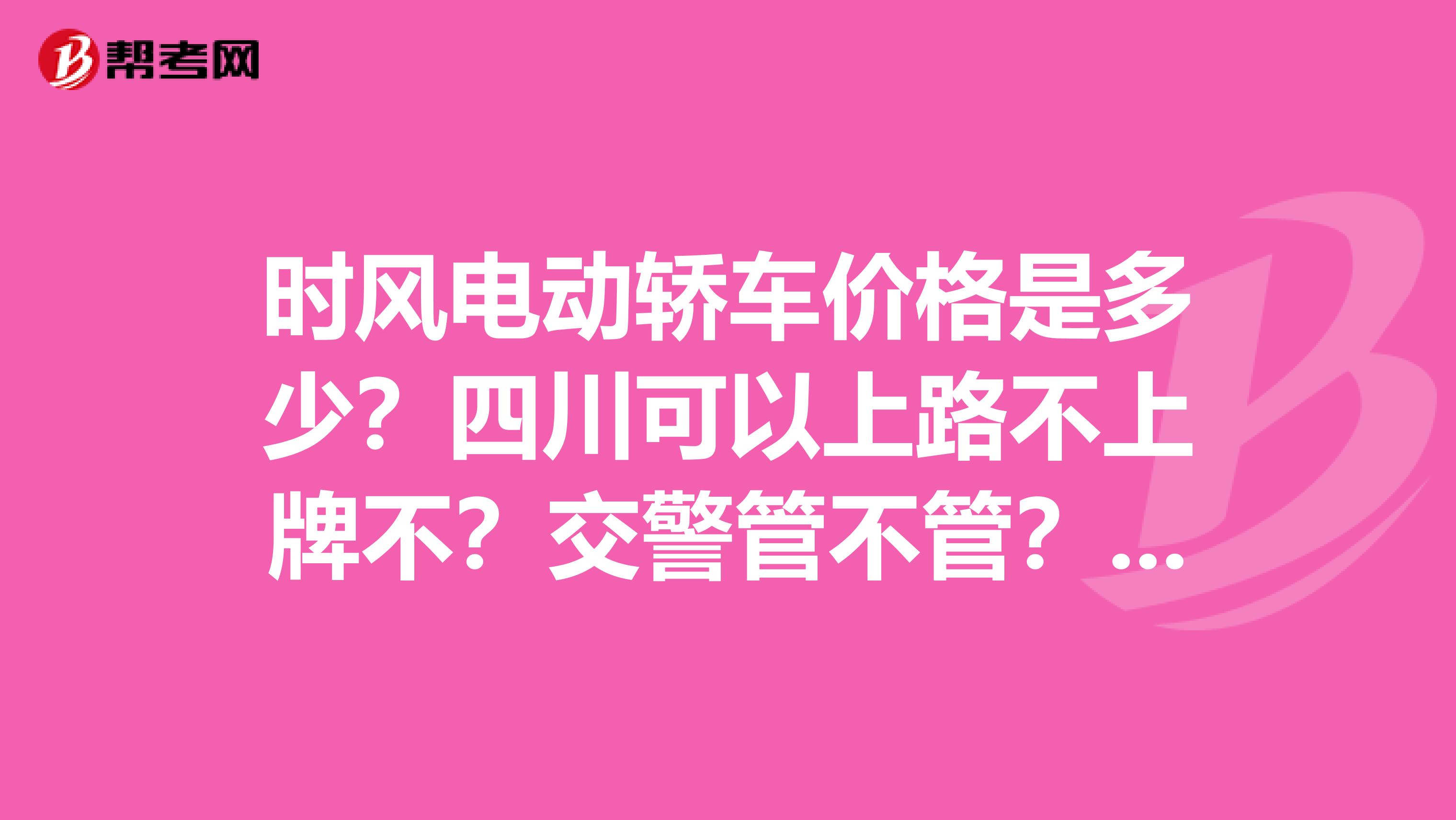时风电动轿车价格是多少?四川可以上路不上牌不?交警管不管?需要什么驾照呢?