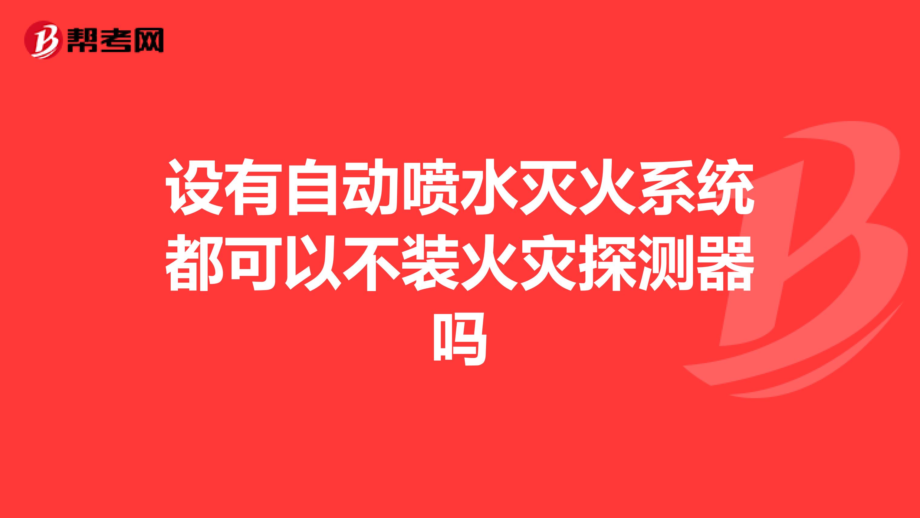 设有自动喷水灭火系统都可以不装火灾探测器吗