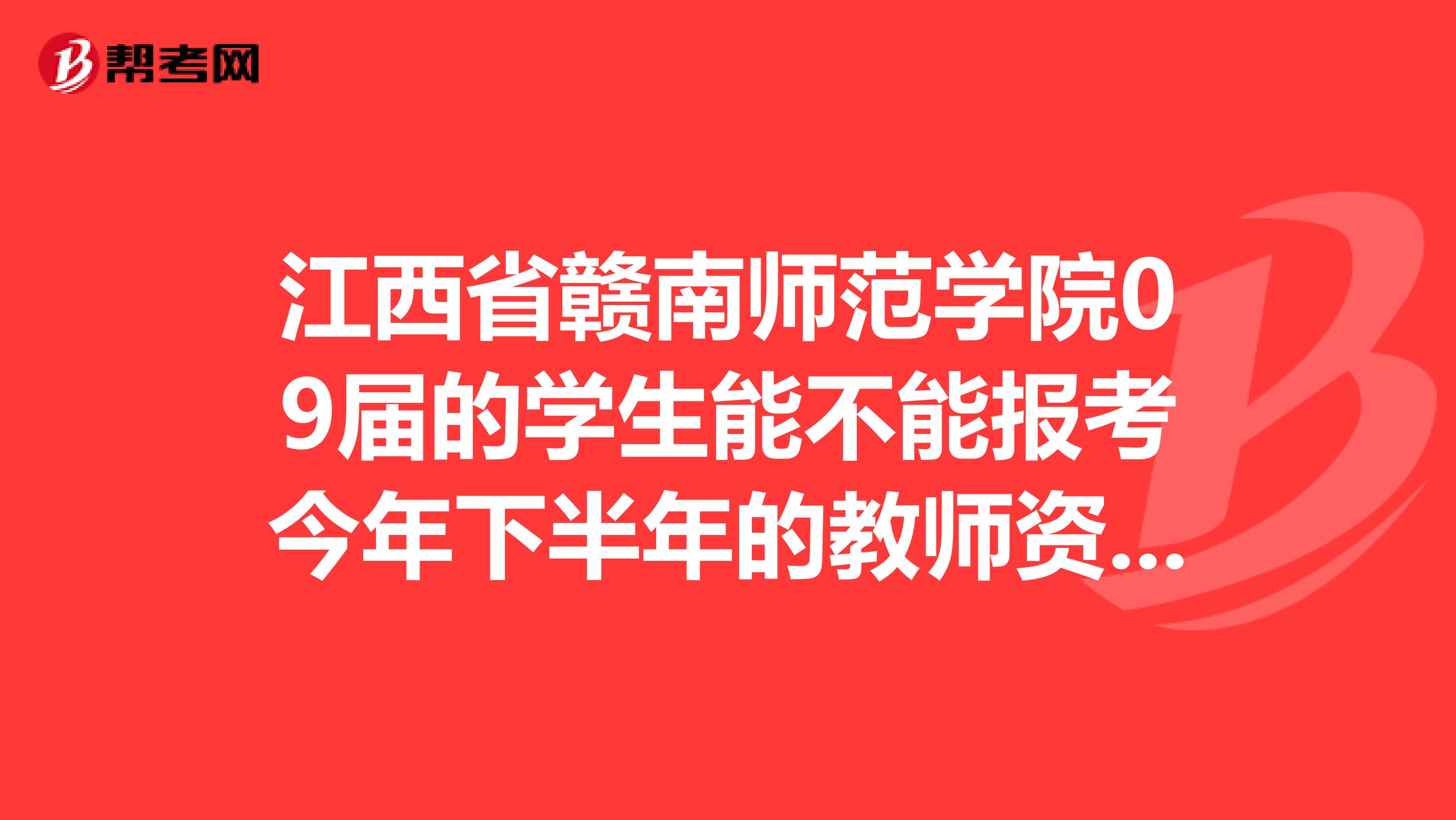 江西省贛南師范學(xué)院09屆的學(xué)生能不能報(bào)考今年下半年的教師資格證考試？