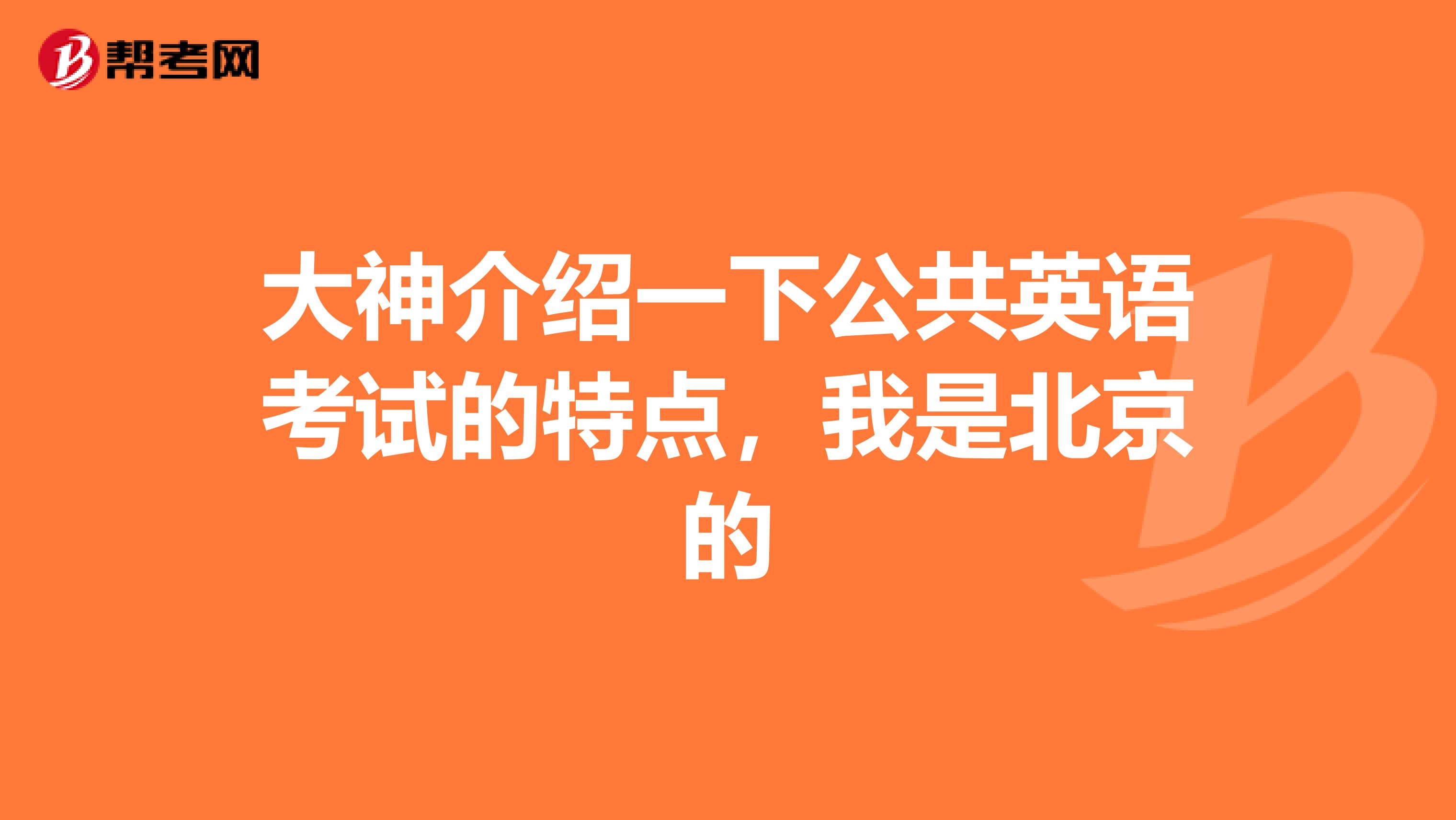 大神介绍一下公共英语考试的特点,我是北京的