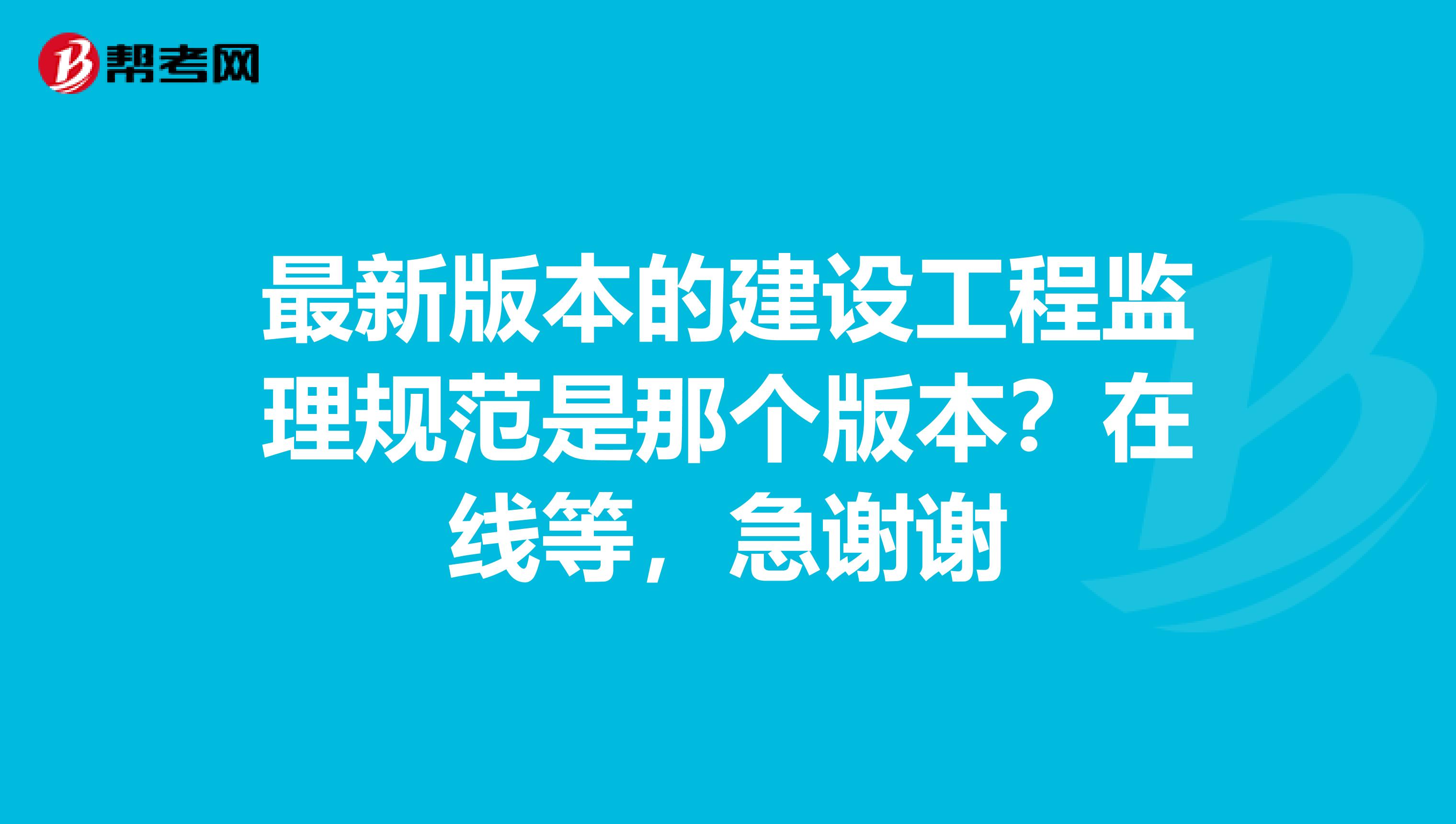 最新版本的建设工程监理规范是那个版本?在线等,急谢谢