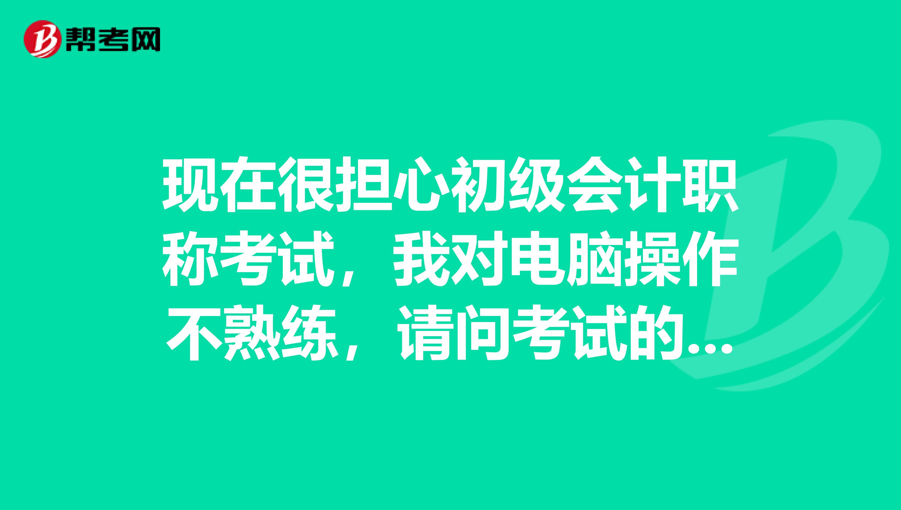 现在很担心初级会计职称考试,我对电脑操作不熟练,请问考试的时候有什么技巧吗?