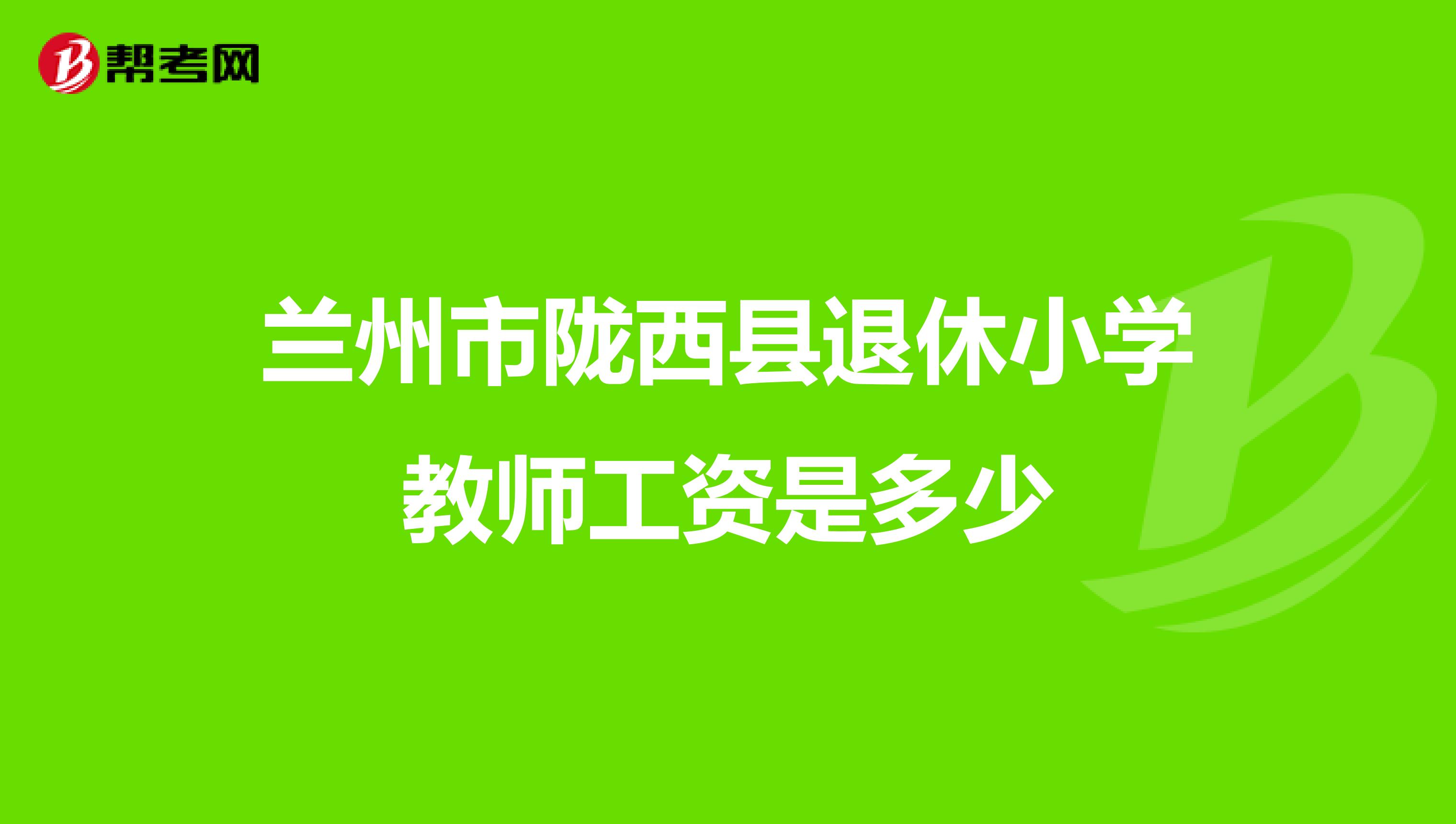 兰州市陇西县退休小学教师工资是多少