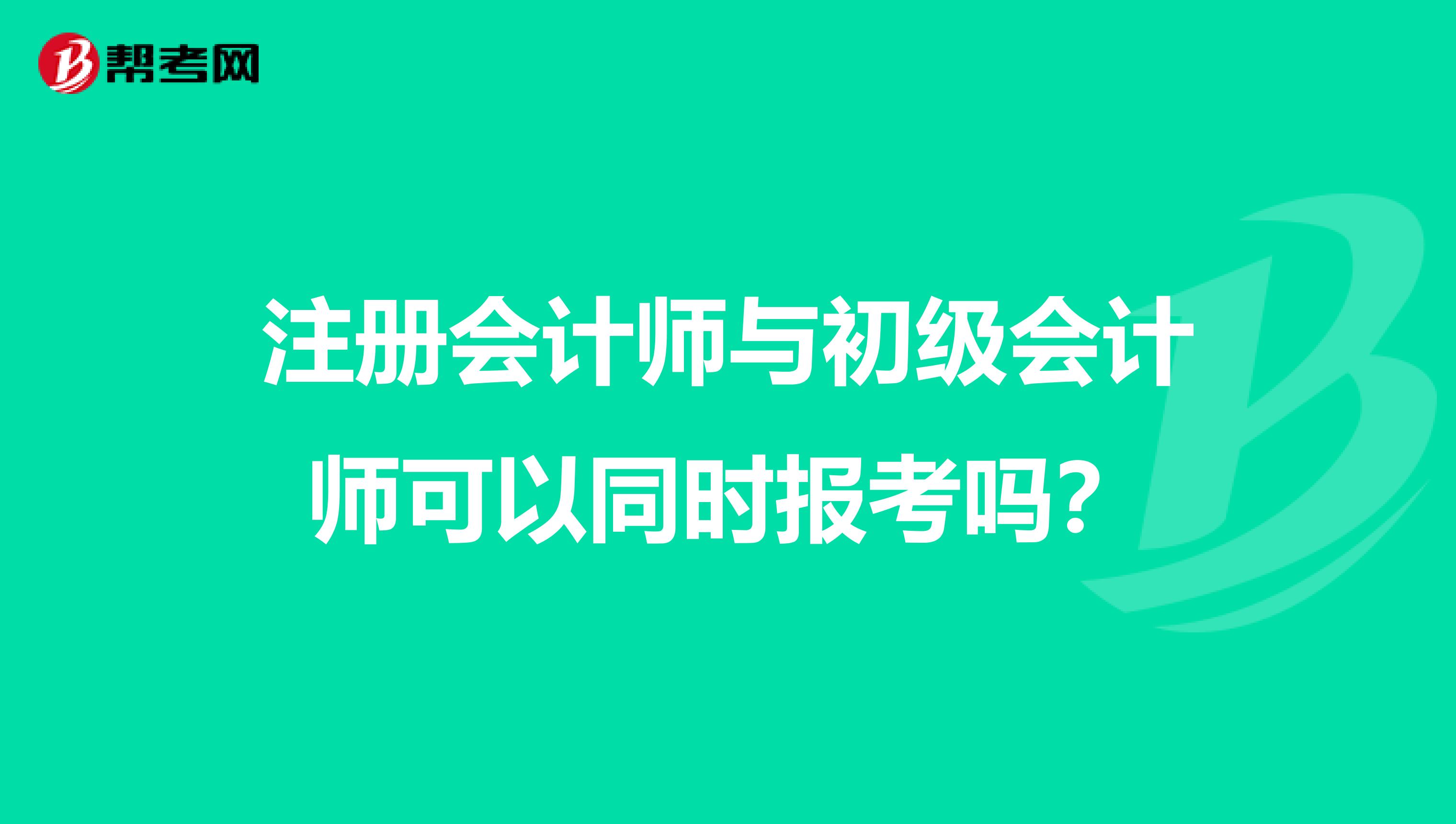 注册会计师与初级会计师可以同时报考吗？