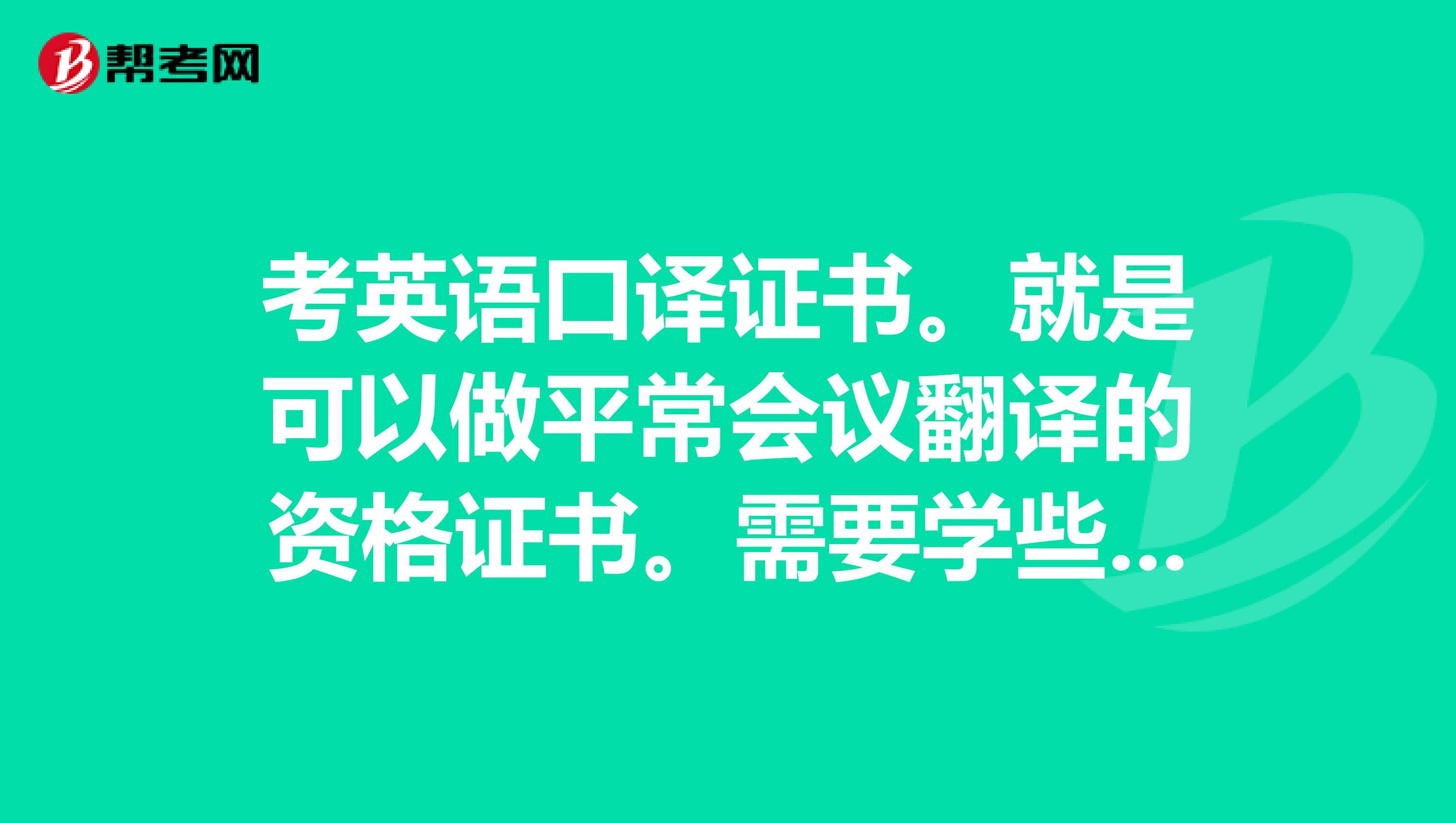考英语口译证书。就是可以做平常会议翻译的资格证书。需要学些什么。有什么好的资料书么。