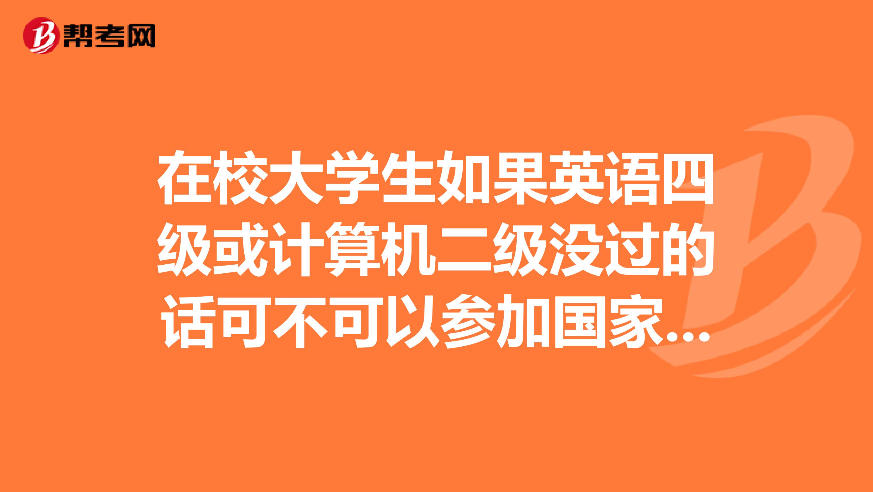 在校大学生如果英语四级或计算机二级没过的话可不可以参加国家公务员考试和体改生的招录考试?