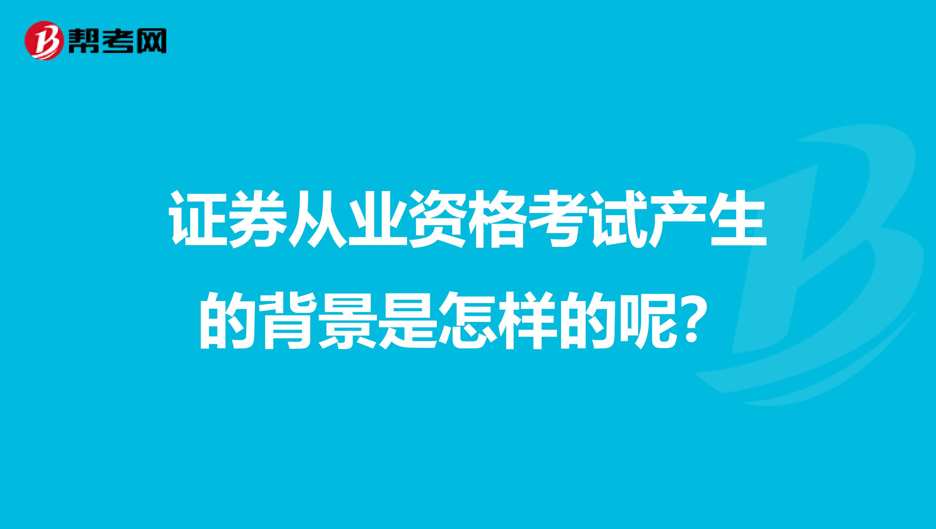 证券从业资格考试产生的背景是怎样的呢?