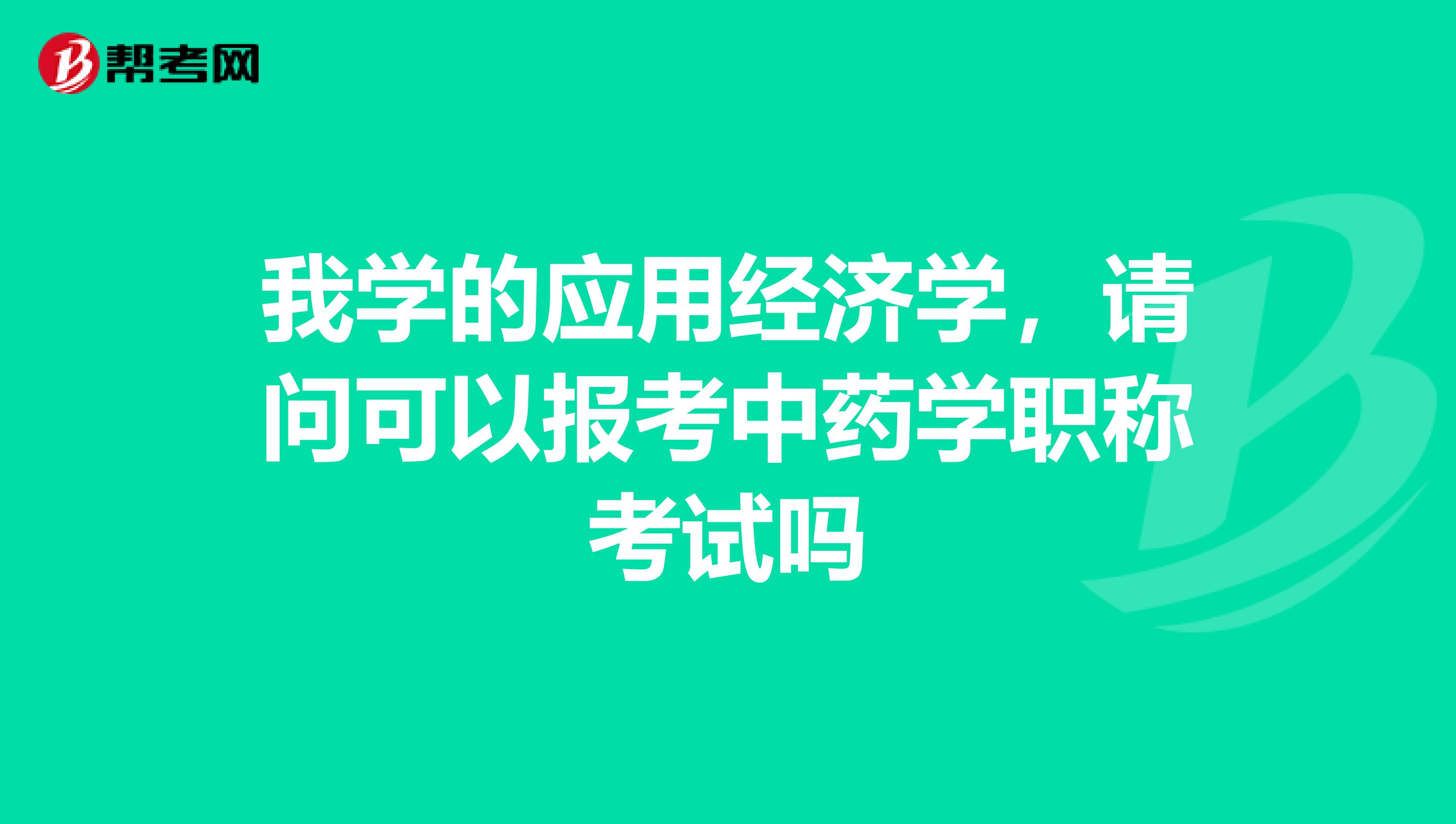 我学的应用经济学，请问可以报考中药学职称考试吗