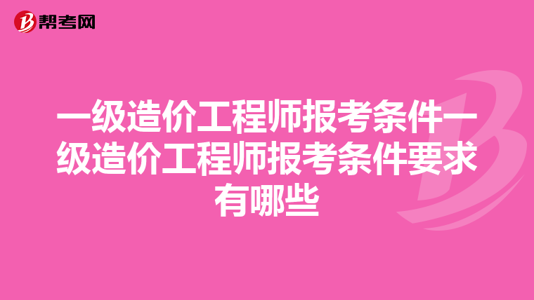 一级造价工程师报考条件一级造价工程师报考条件要求有哪些