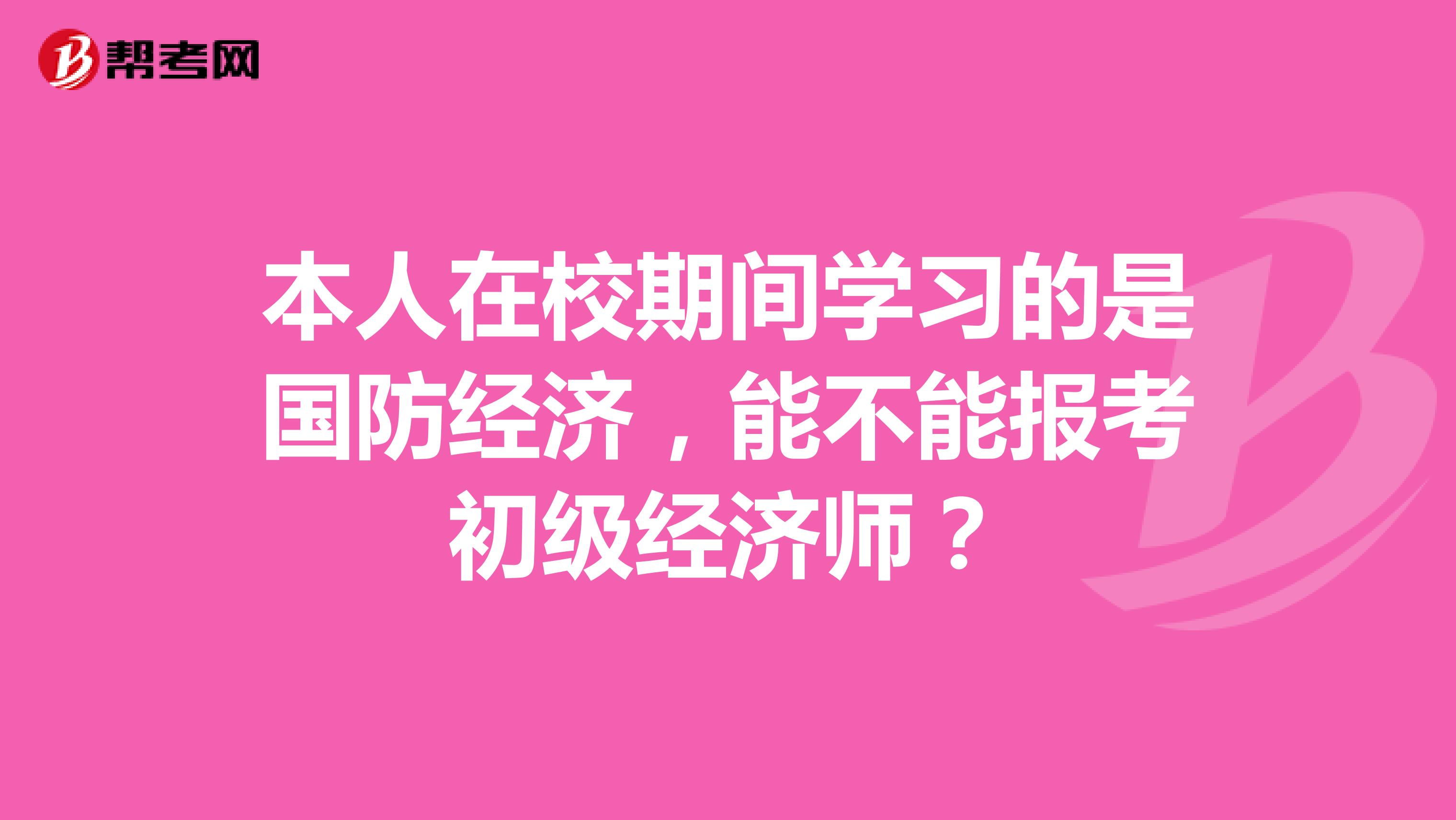 本人在校期间学习的是国防经济,能不能报考初级经济师?