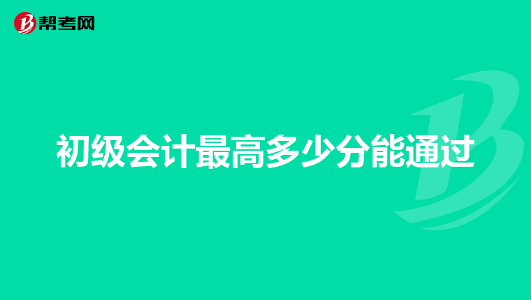初級(jí)會(huì)計(jì)最高多少分能通過(guò)