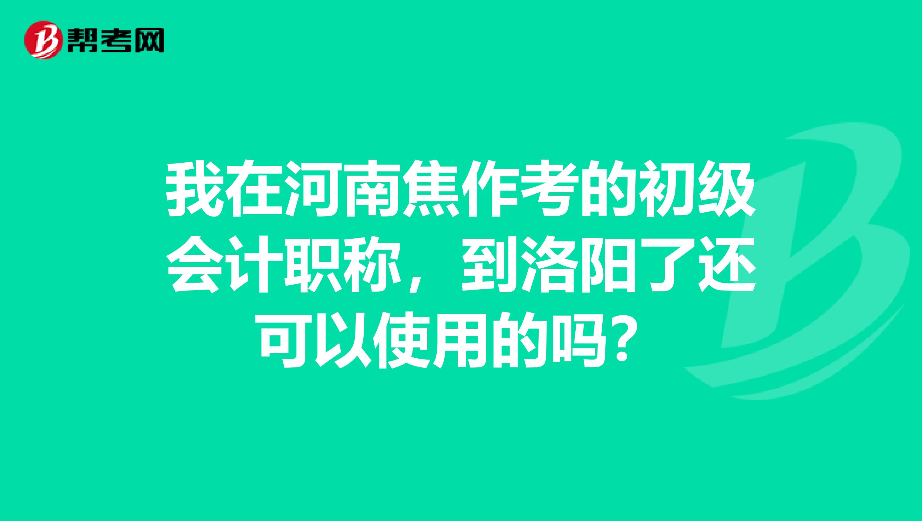 我在河南焦作考的初级会计职称,到洛阳了还可以使用的吗?