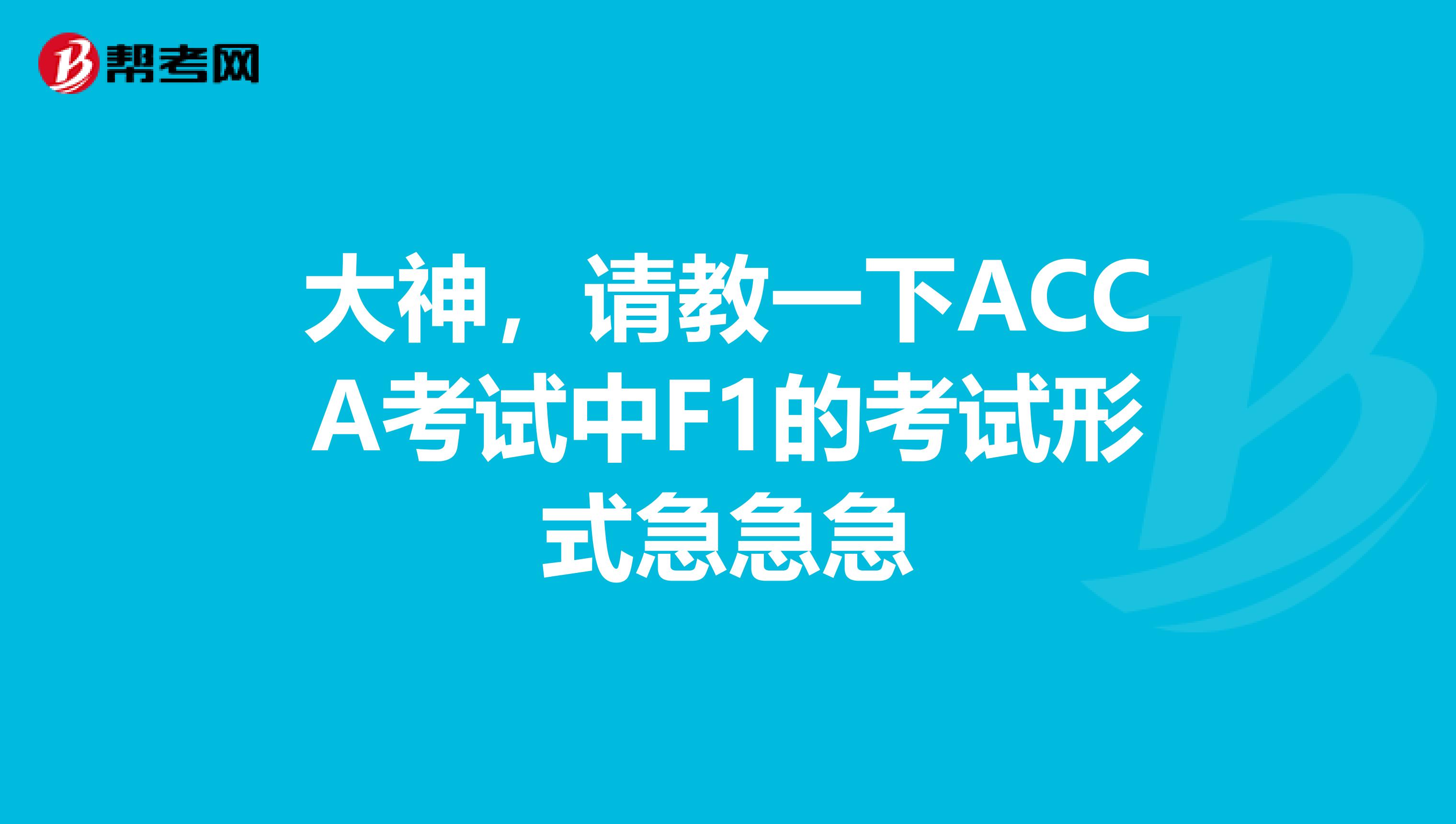 大神,请教一下ACCA考试中F1的考试形式急急急