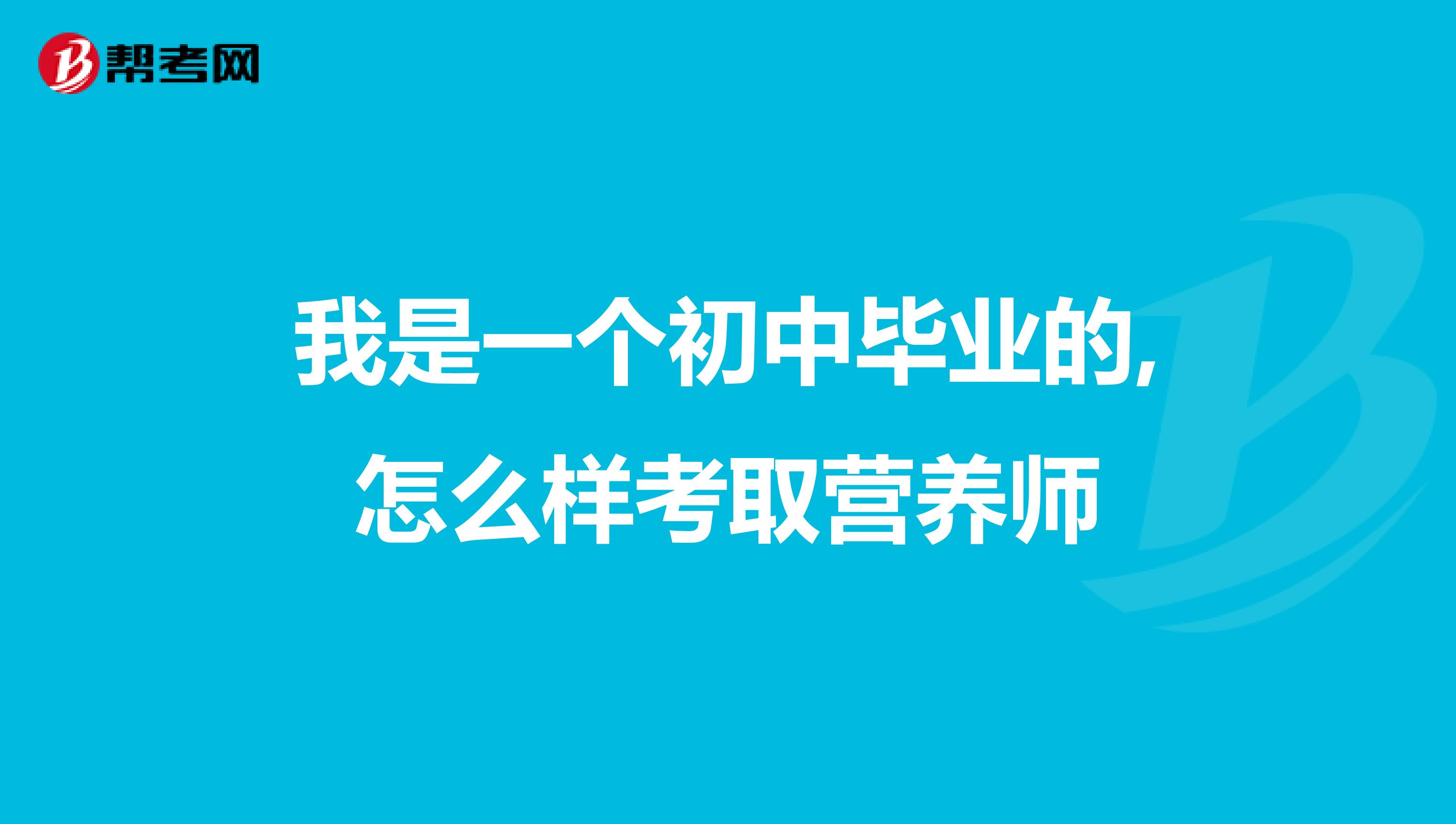 我是一个初中毕业的,怎么样考取营养师