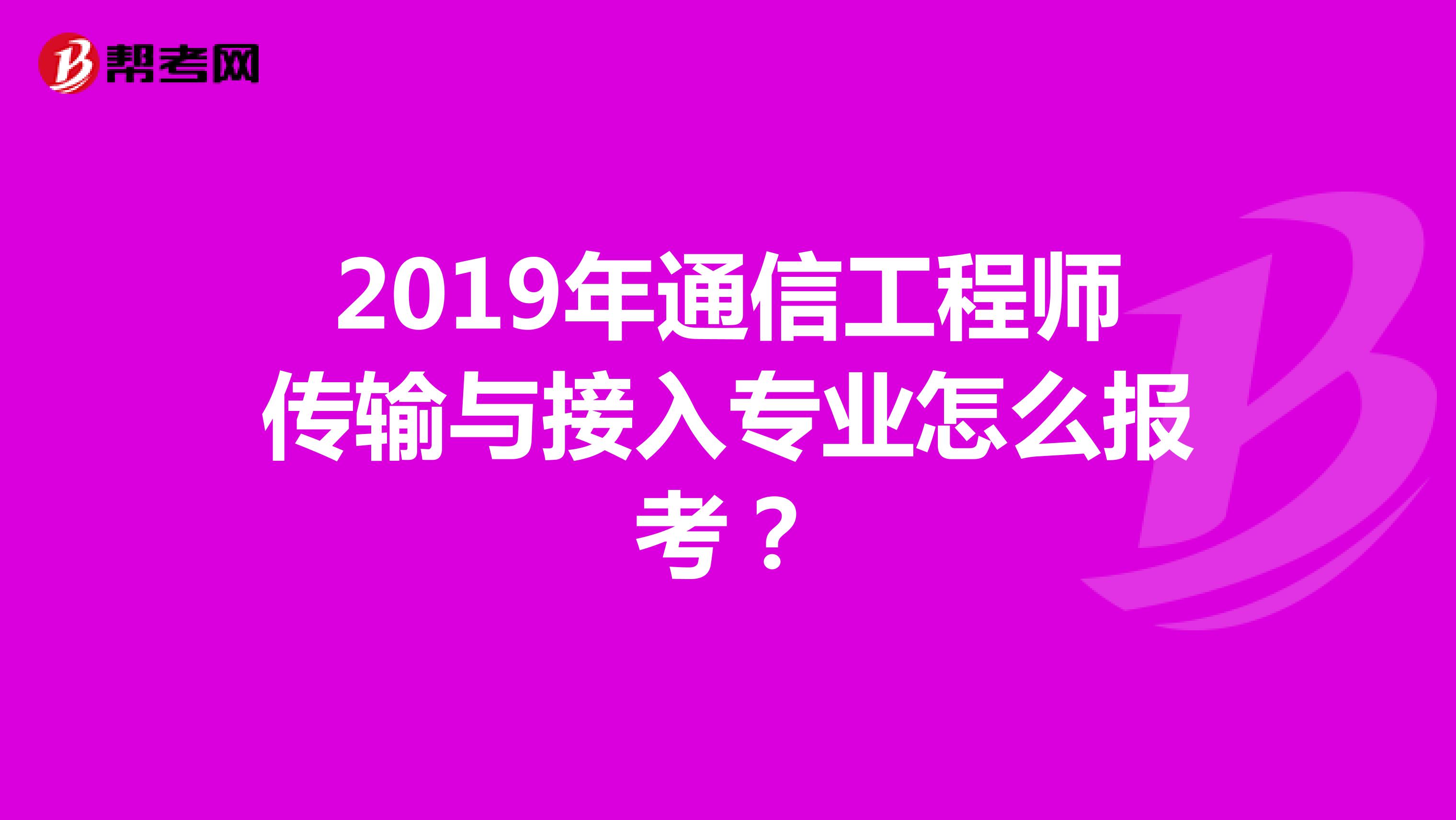 2019年通信工程师传输与接入专业怎么报考？