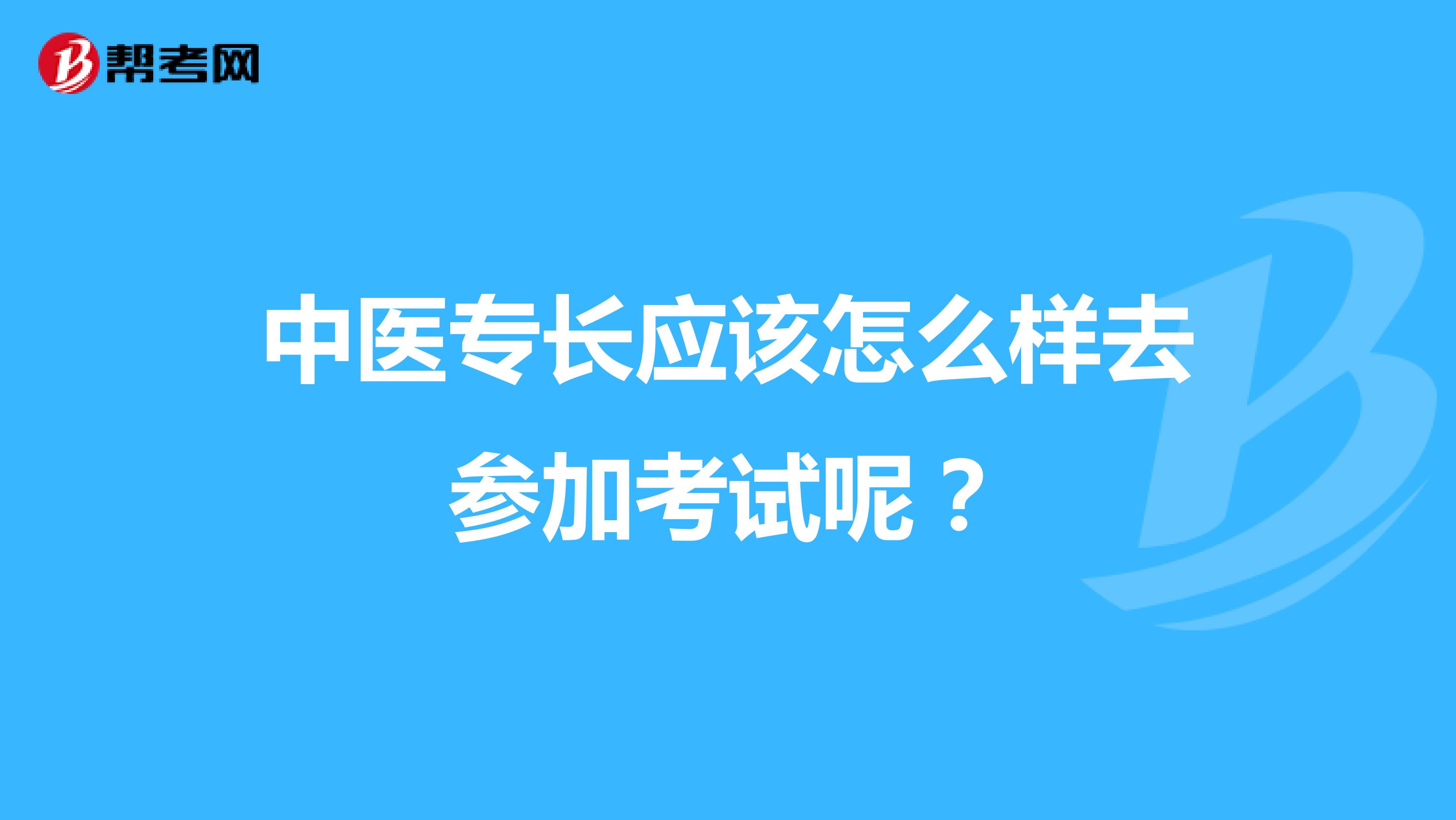 中医专长应该怎么样去参加考试呢?