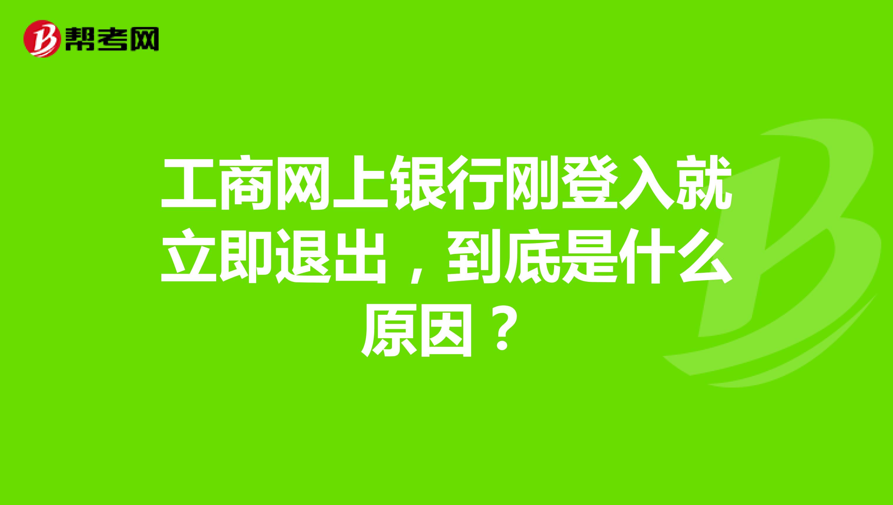 工商网上银行刚登入就立即退出,到底是什么原因?