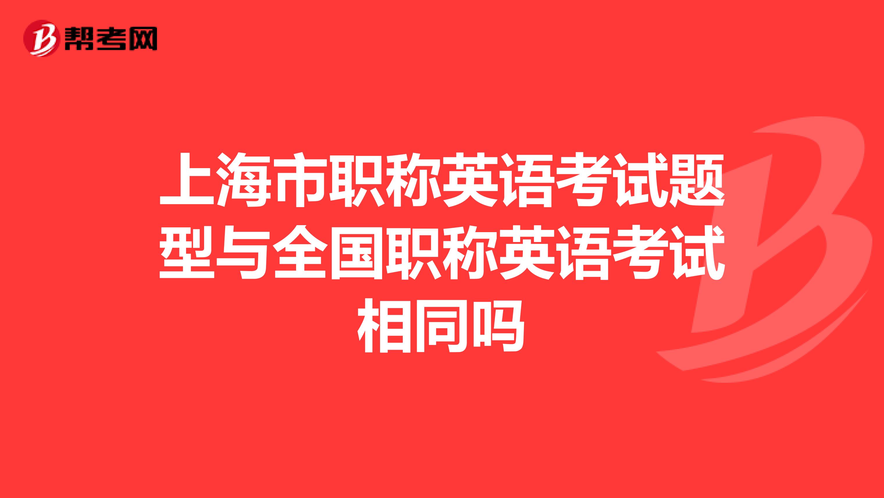 上海市职称英语考试题型与全国职称英语考试相同吗