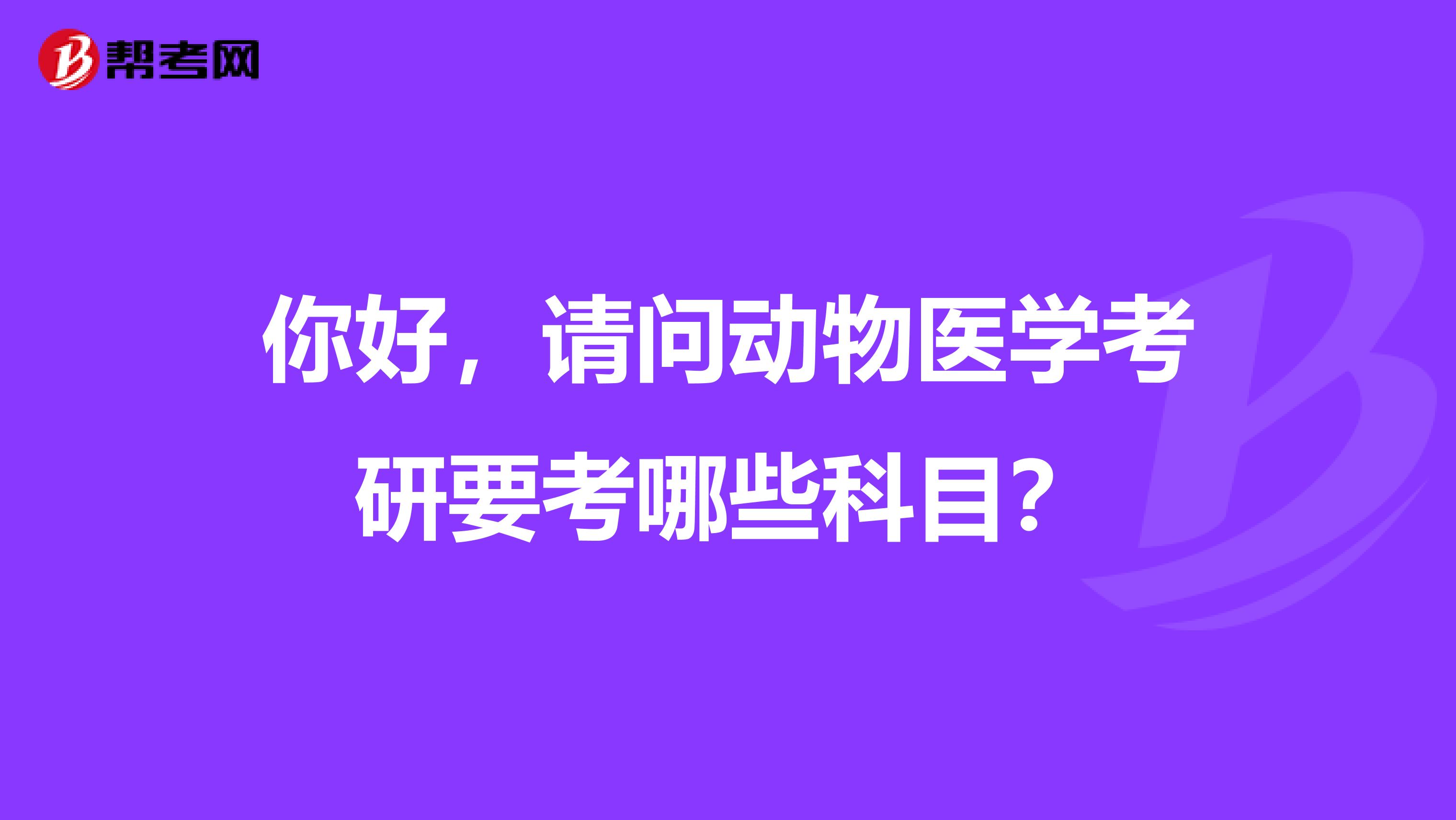 你好,请问动物医学考研要考哪些科目?
