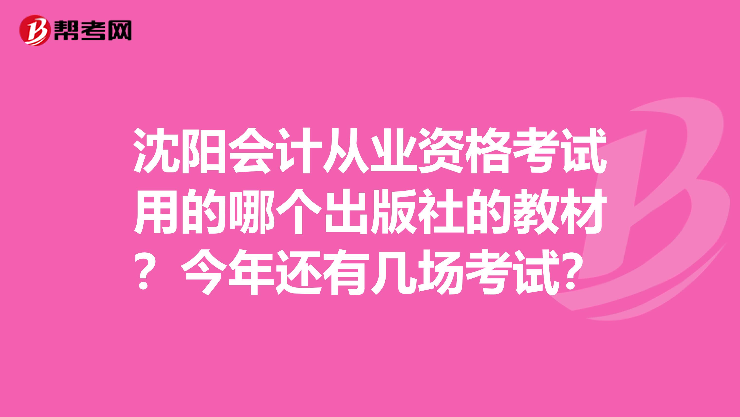沈阳会计从业资格考试用的哪个出版社的教材?今年还有几场考试?