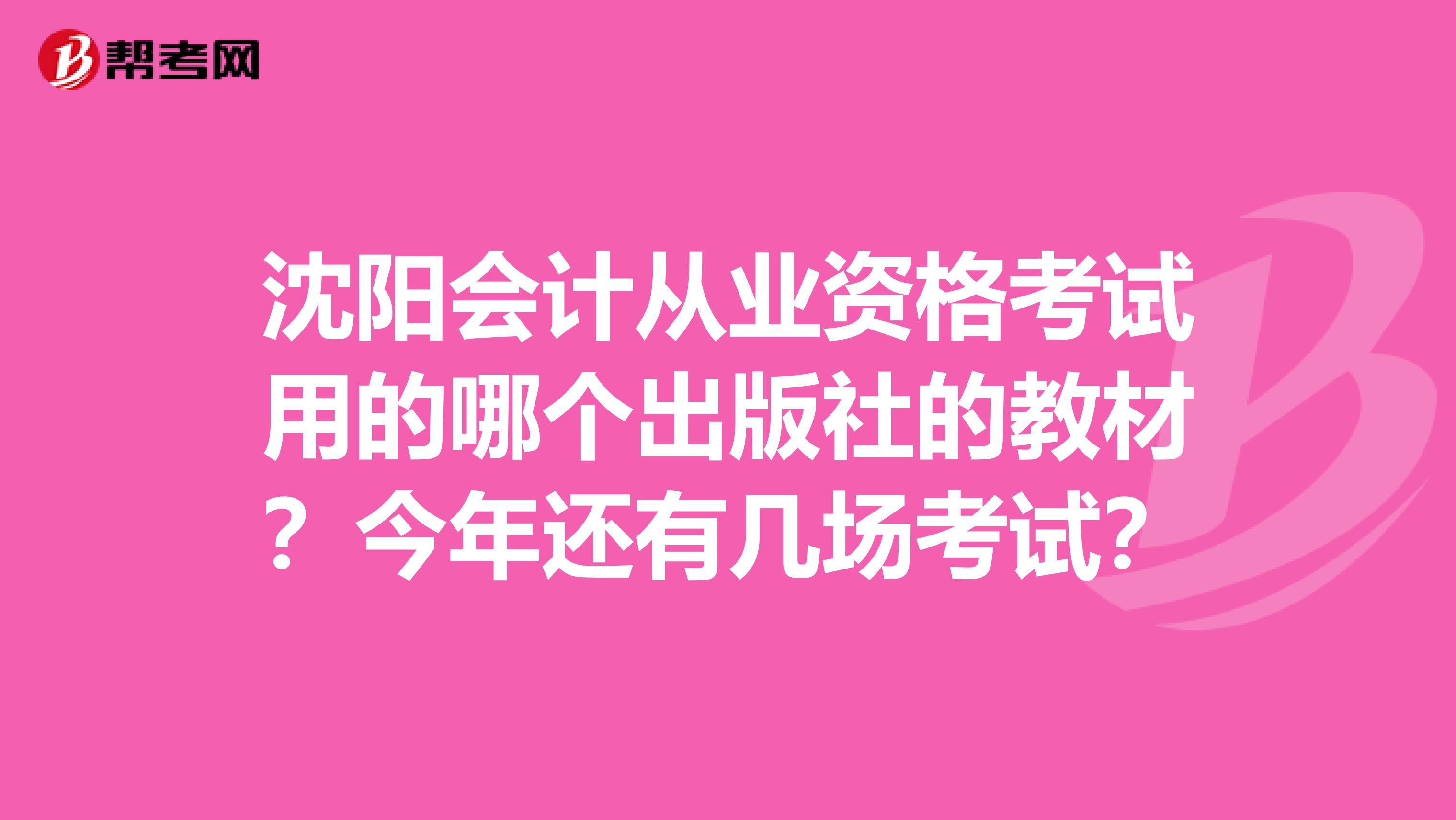 沈阳会计从业资格考试用的哪个出版社的教材？今年还有几场考试？